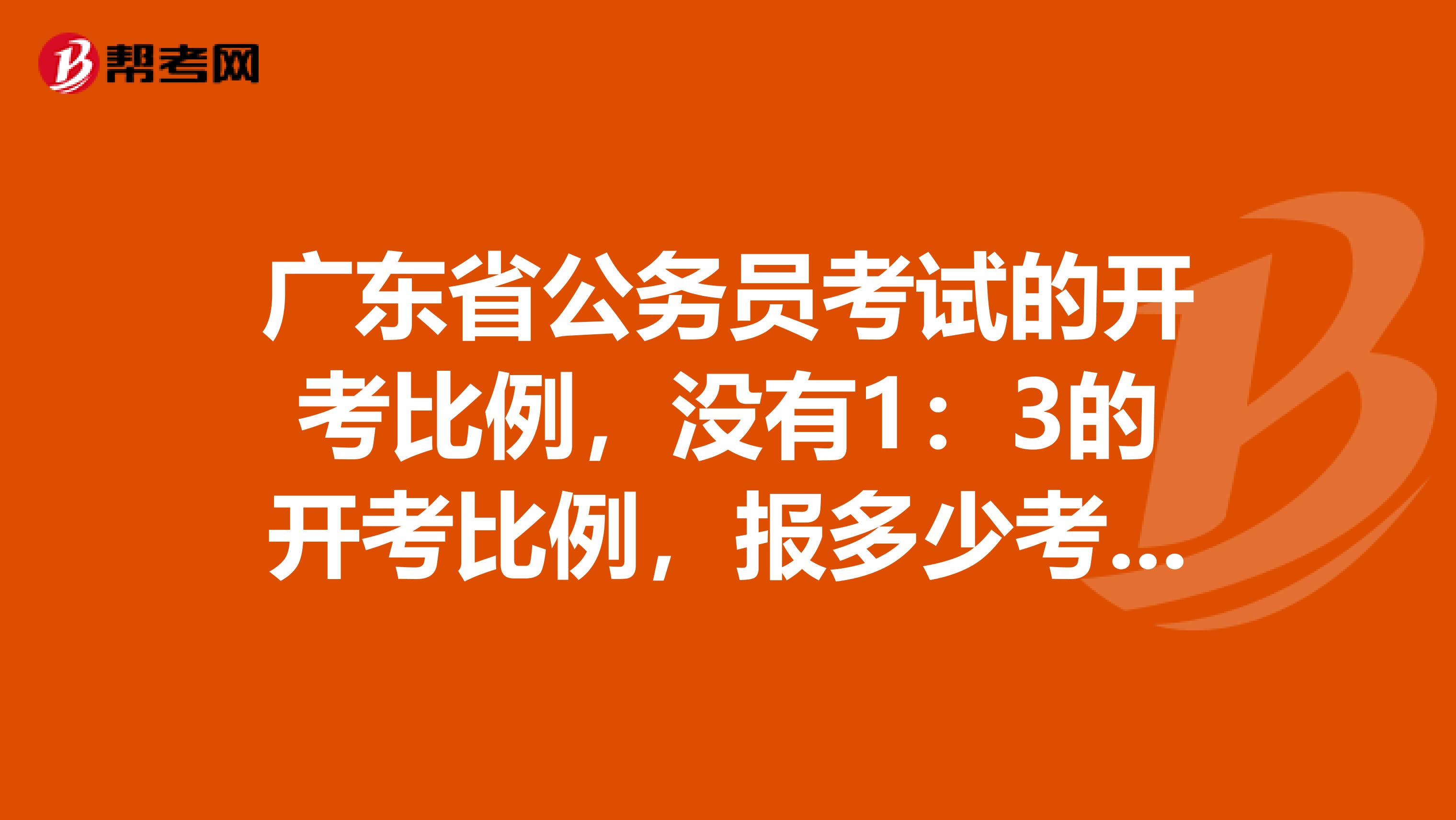 广东省公务员考试的开考比例,没有1:3的开考比例,报多少考多少?