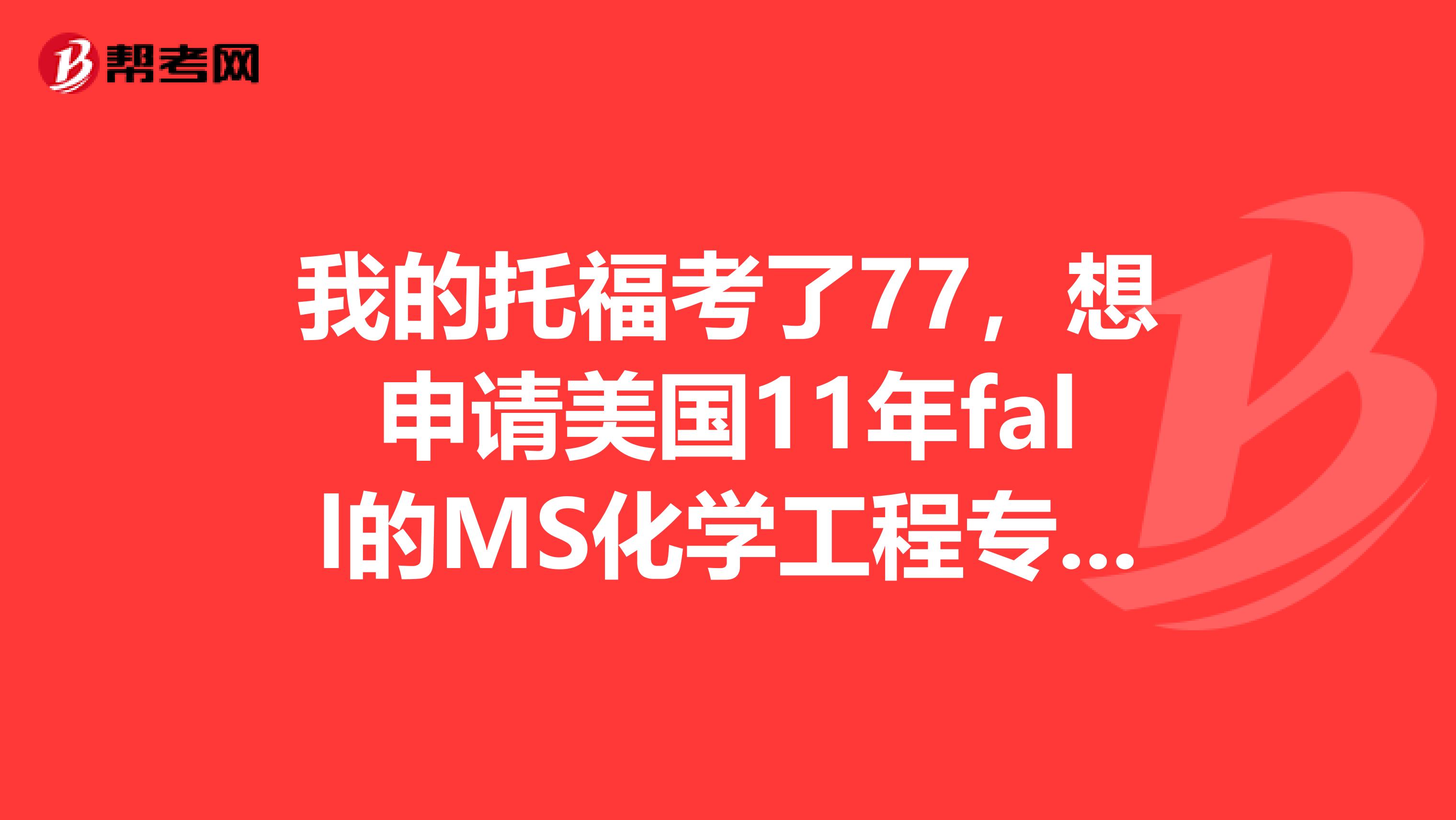 我的托福考了77，想申请美国11年fall的MS化学工程专业，可以申请哪些大学