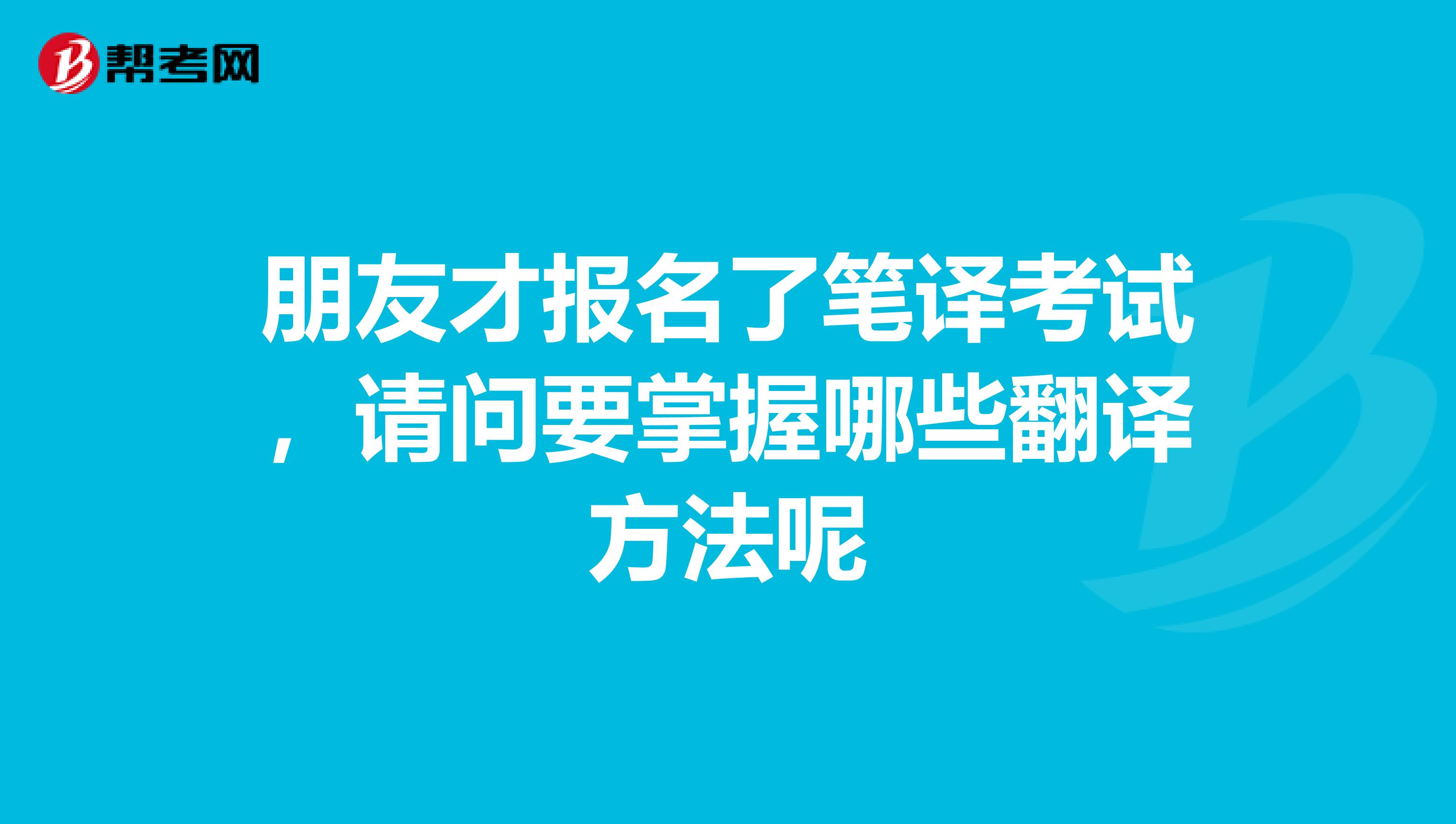 朋友才报名了笔译考试，请问要掌握哪些翻译方法呢