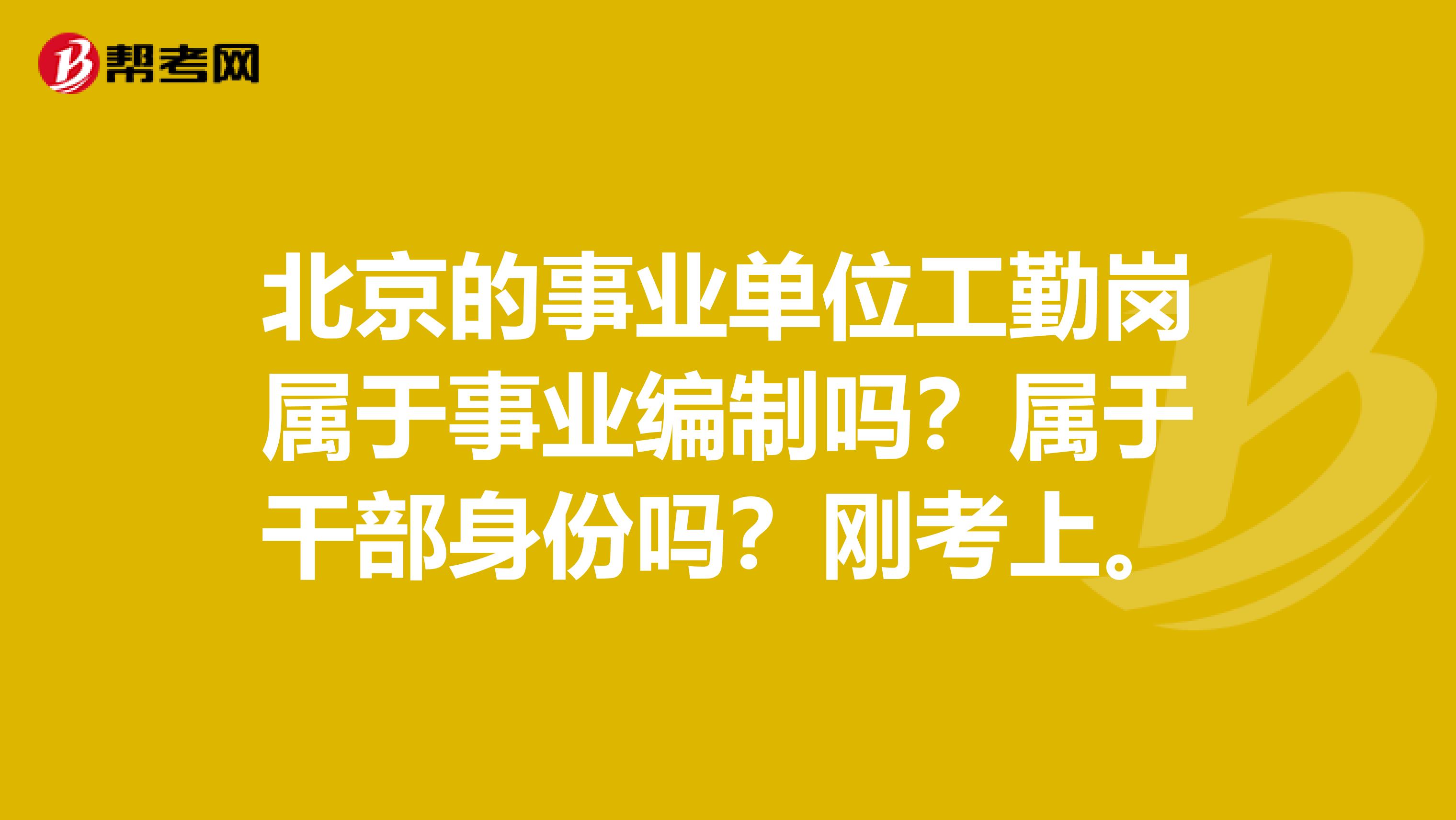 北京的事业单位工勤岗属于事业编制吗？属于干部身份吗？刚考上。