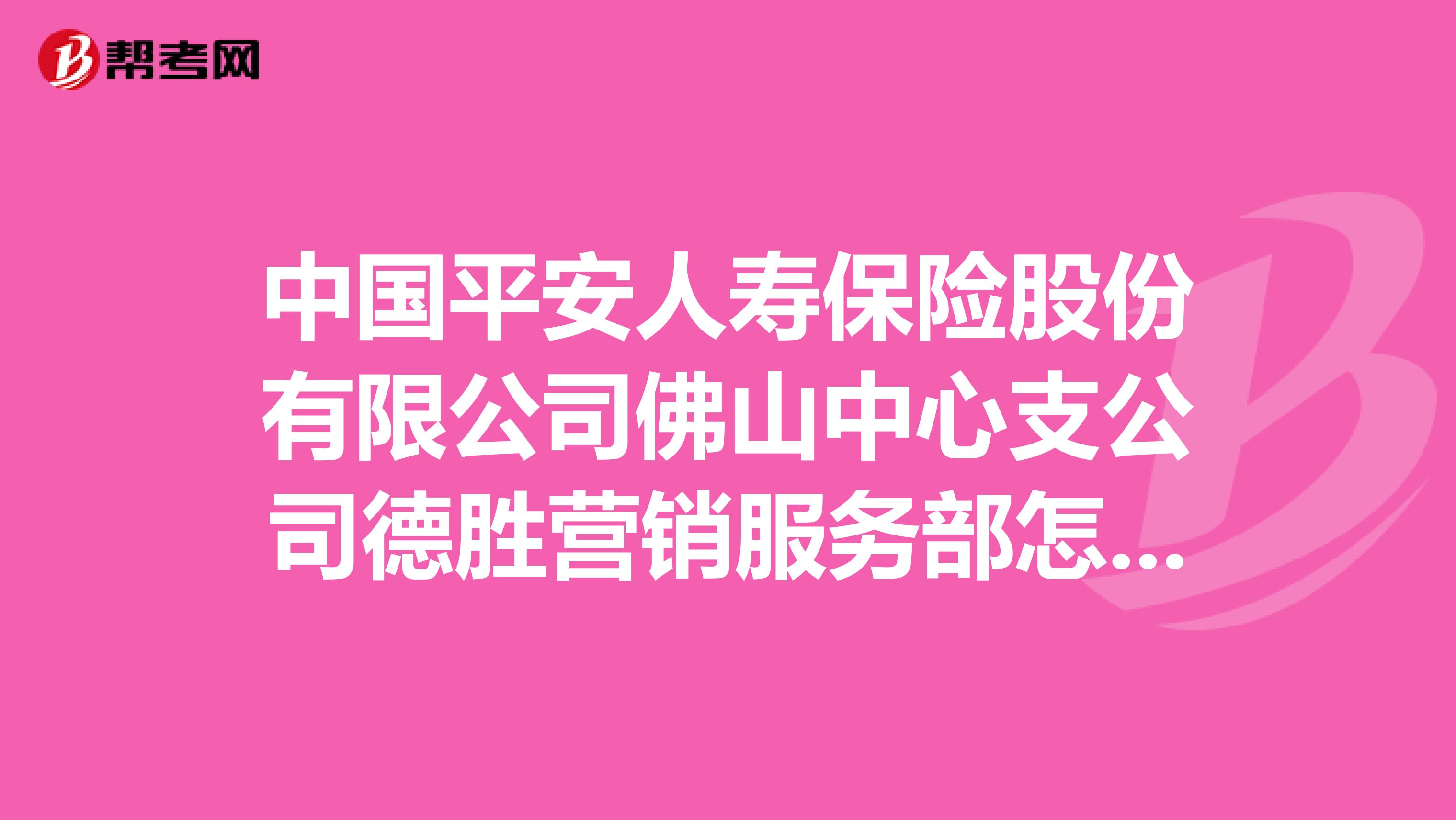 中国平安人寿保险股份有限公司佛山中心支公司德胜营销服务部怎么样？