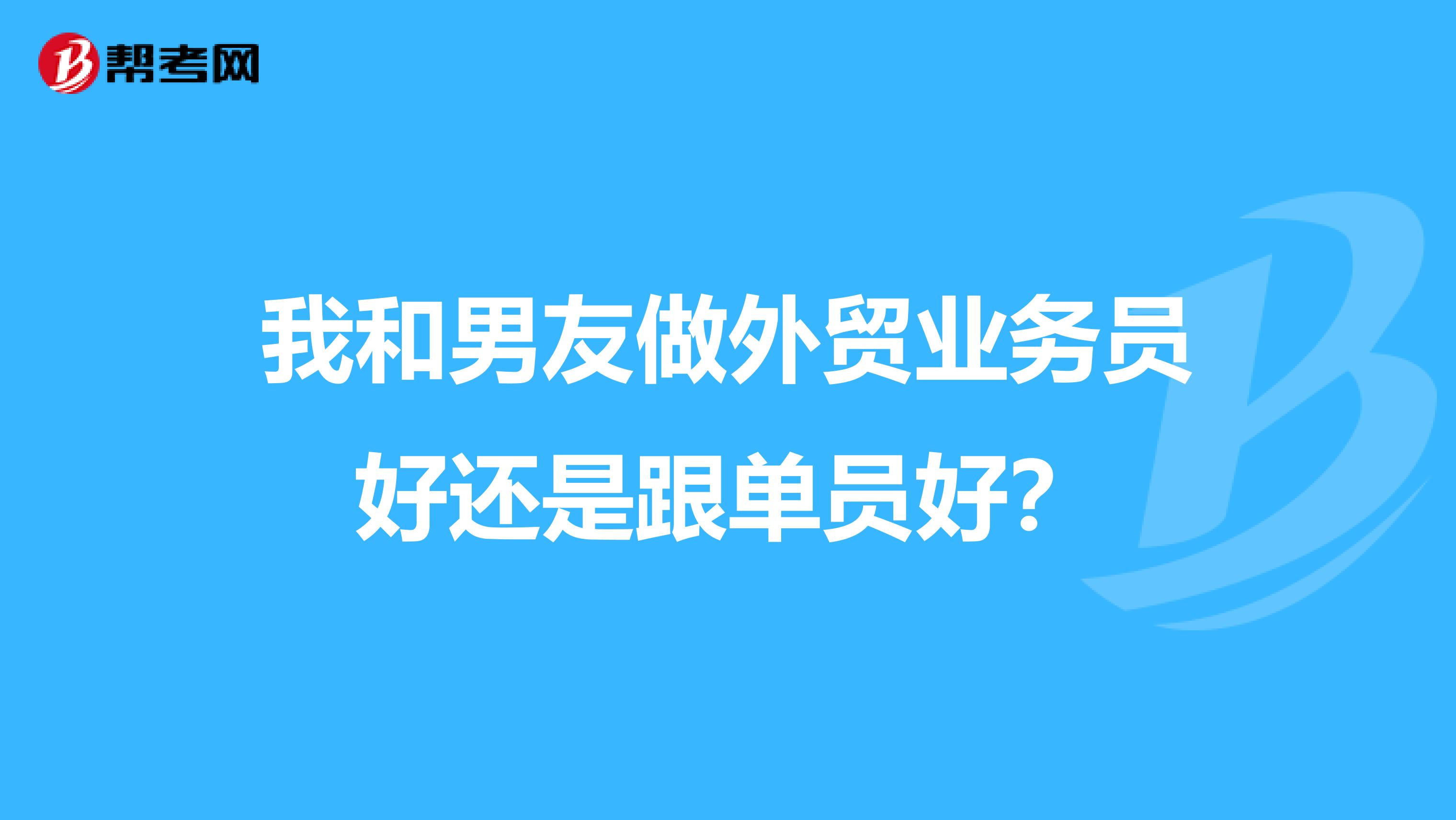 我和男友做外贸业务员好还是跟单员好?