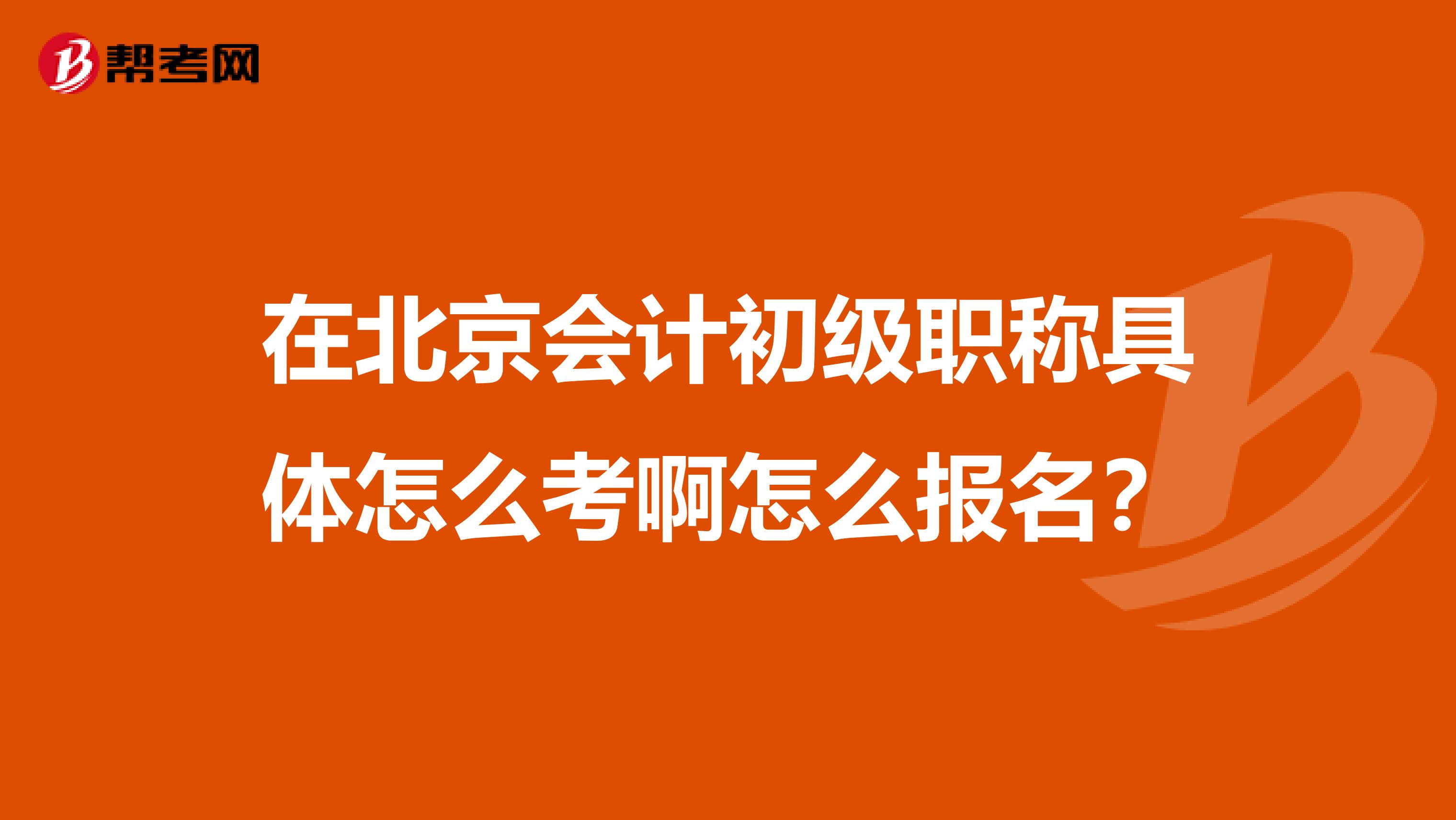 在北京會計初級職稱具體怎么考啊怎么報名？