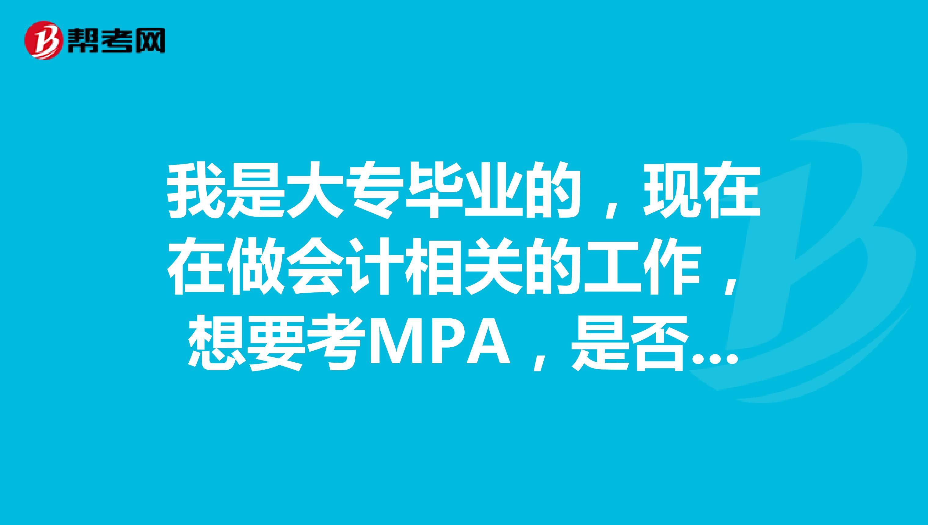我是大專畢業(yè)的，現(xiàn)在在做會計相關的工作，想要考MPA，是否可以呢？
