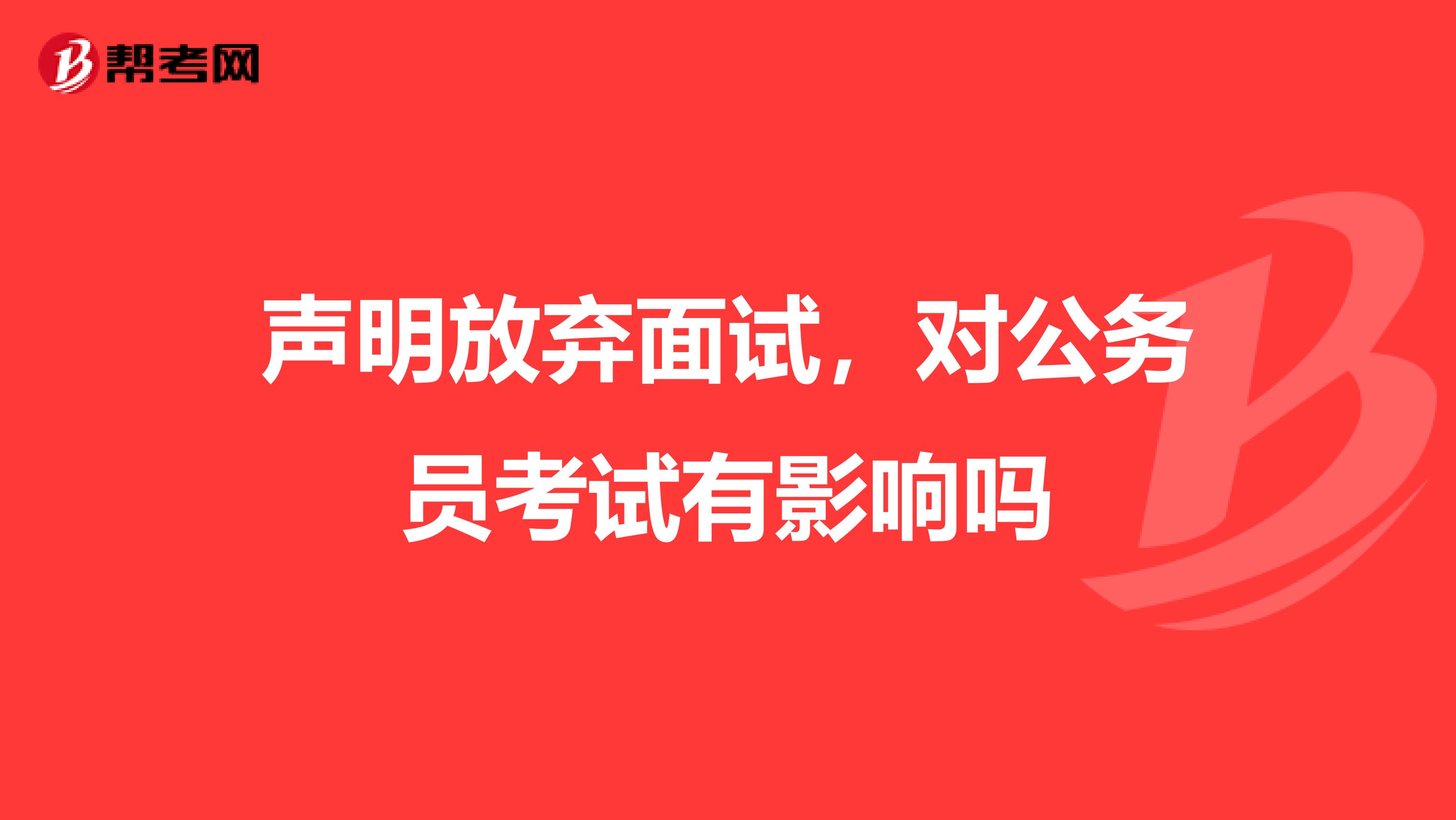 声明放弃面试，对公务员考试有影响吗