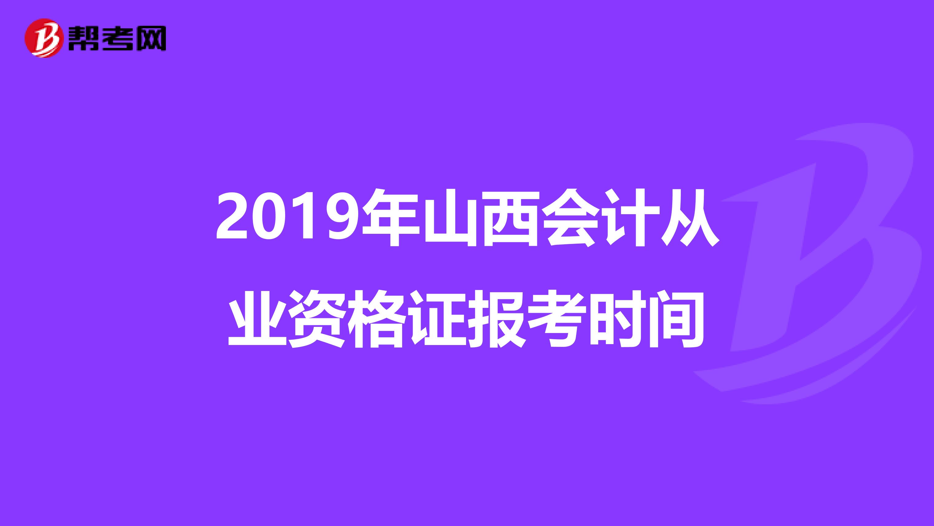 2019年山西会计从业资格证报考时间
