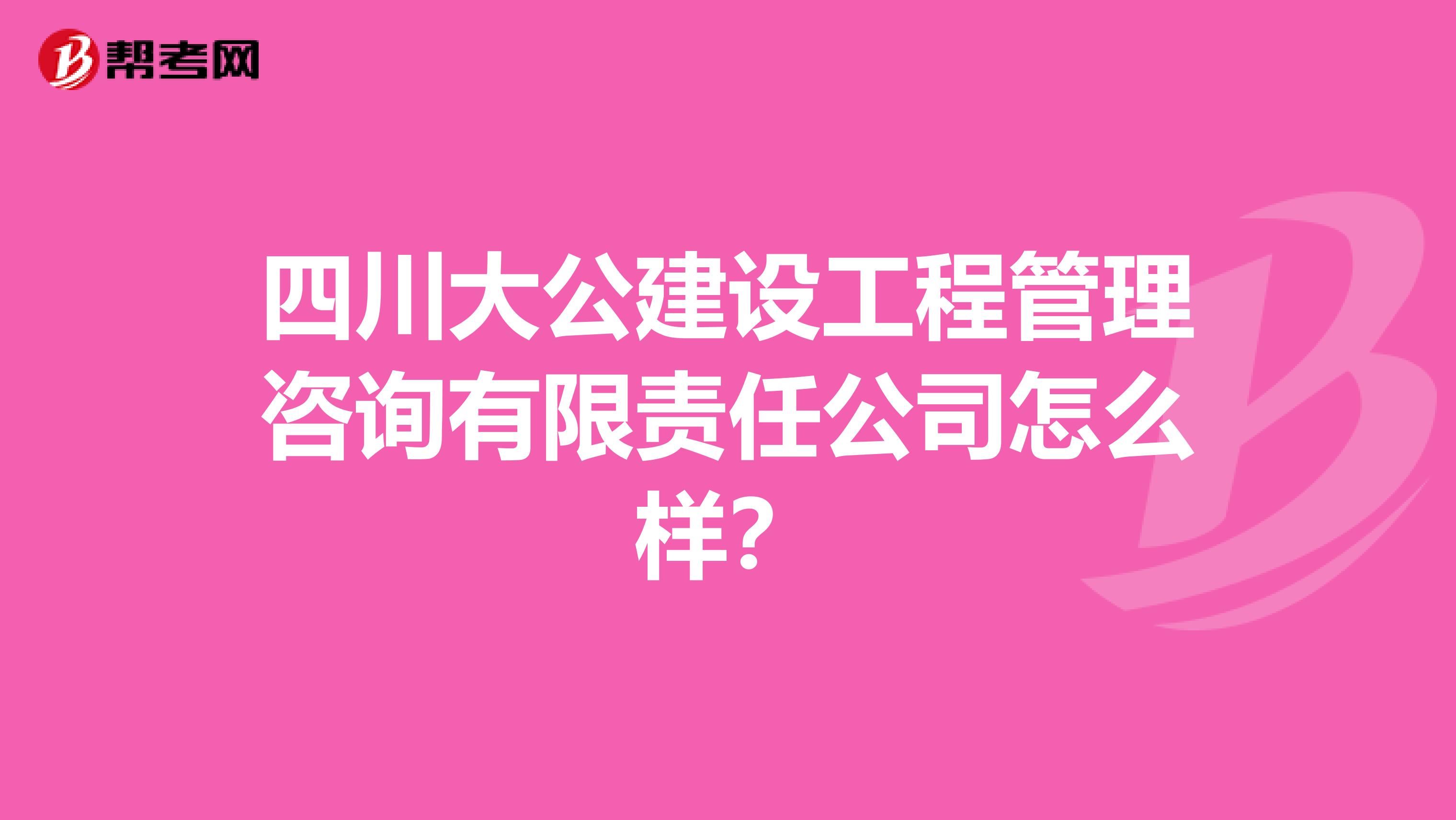 四川大公建设工程管理咨询有限责任公司怎么样?
