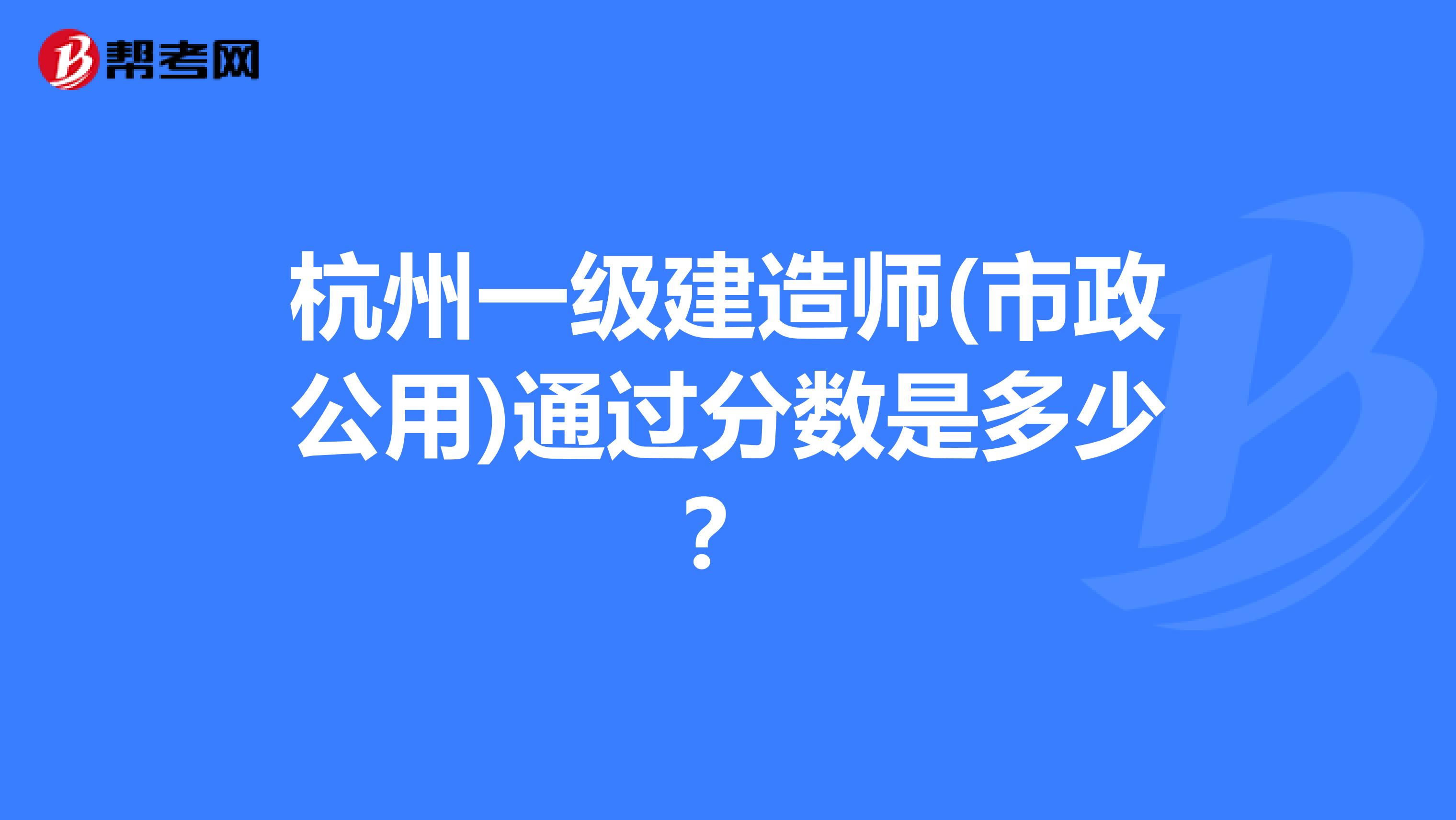 杭州一级建造师(市政公用)通过分数是多少?