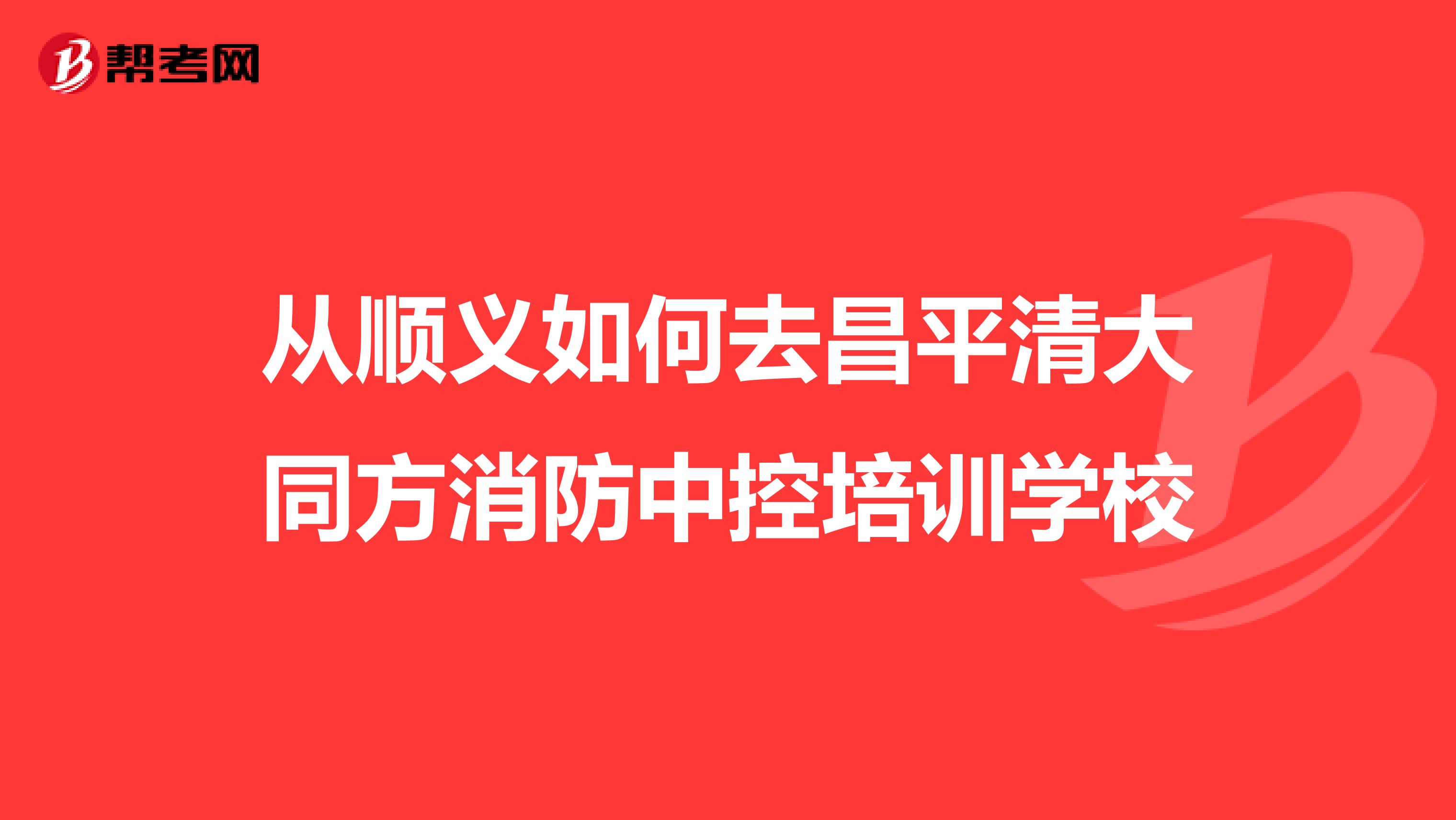 从顺义如何去昌平清大同方消防中控培训学校