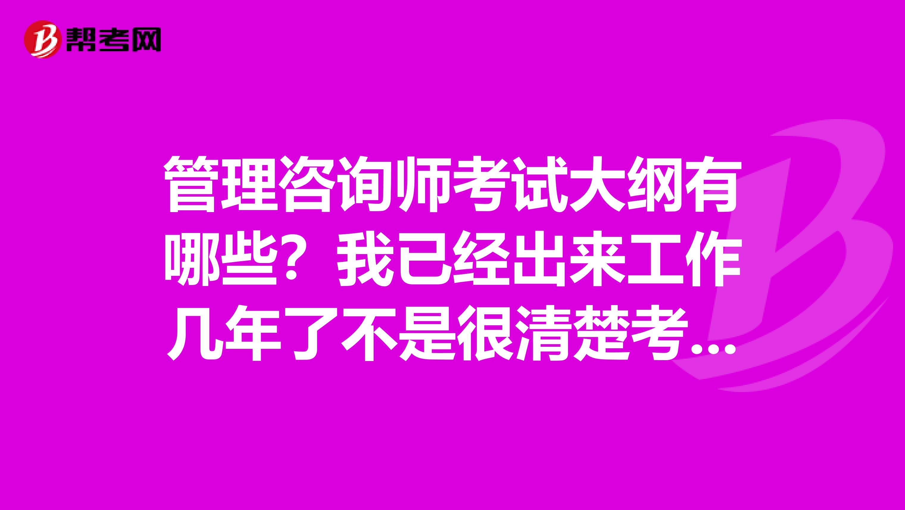 管理咨詢師考試大綱有哪些？我已經出來工作幾年了不是很清楚考試要求