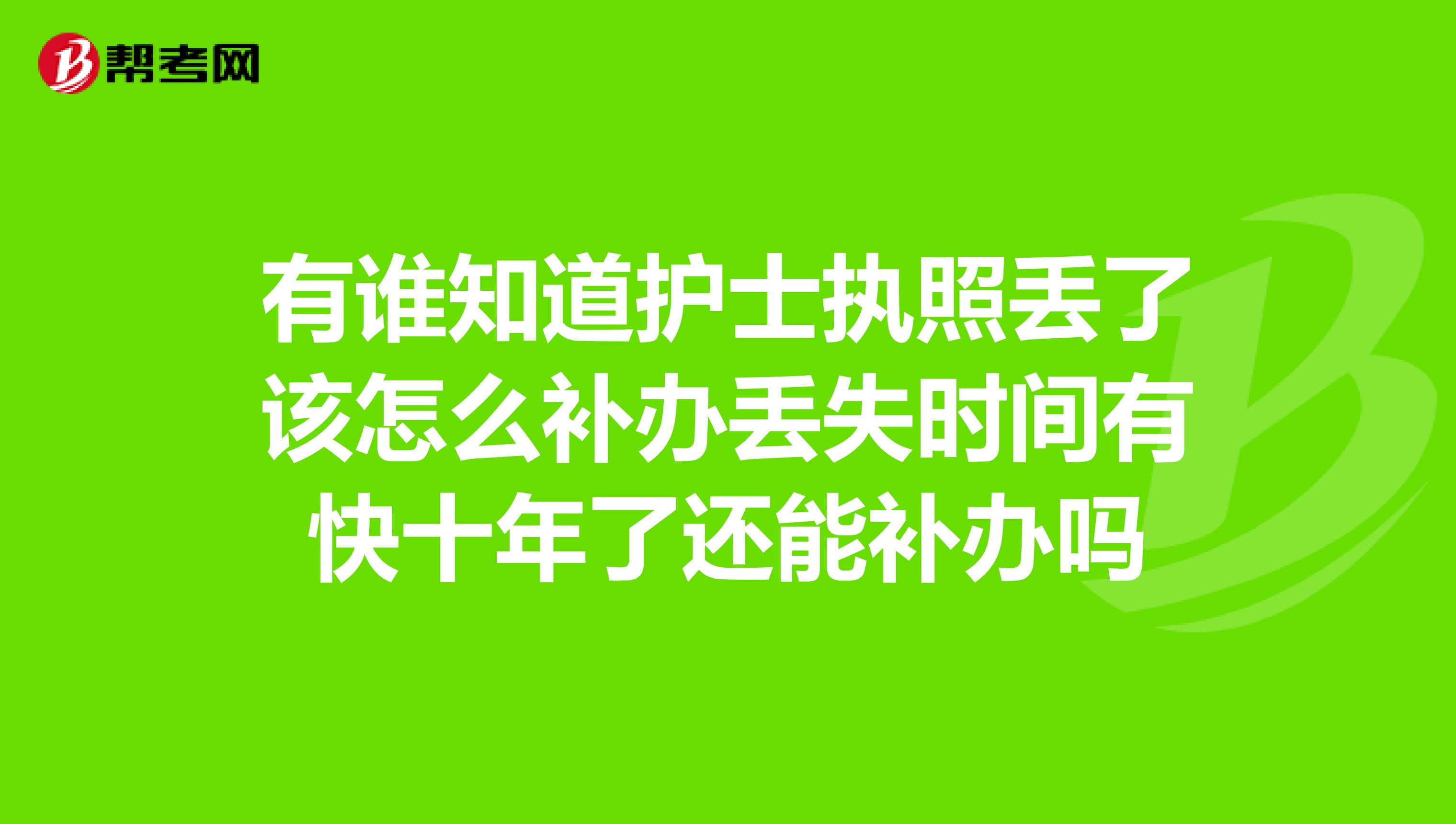 有谁知道护士执照丢了该怎么补办丢失时间有快十年了还能补办吗