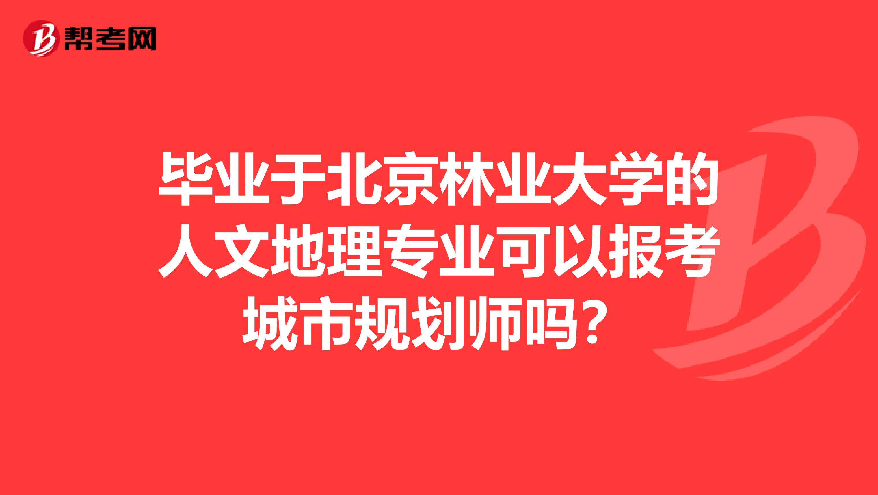 毕业于北京林业大学的人文地理专业可以报考城市规划师吗？