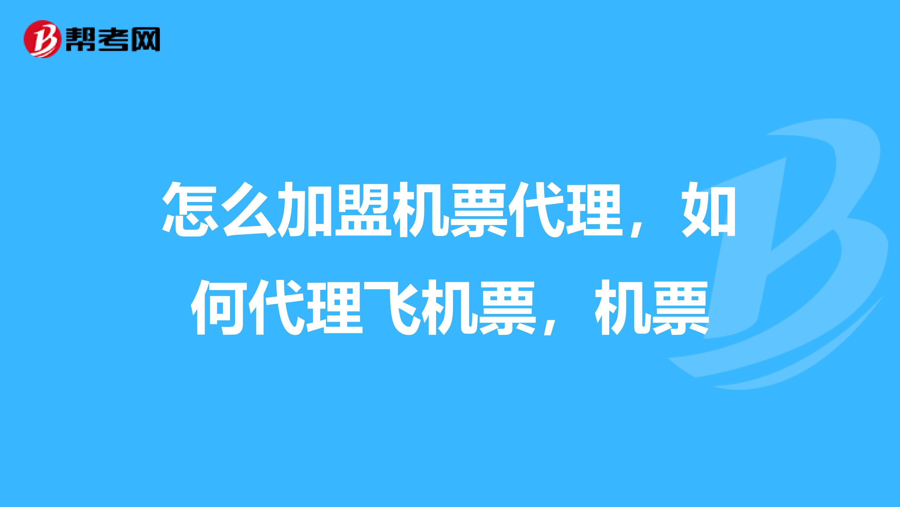 怎么加盟机票代理，如何代理飞机票，机票