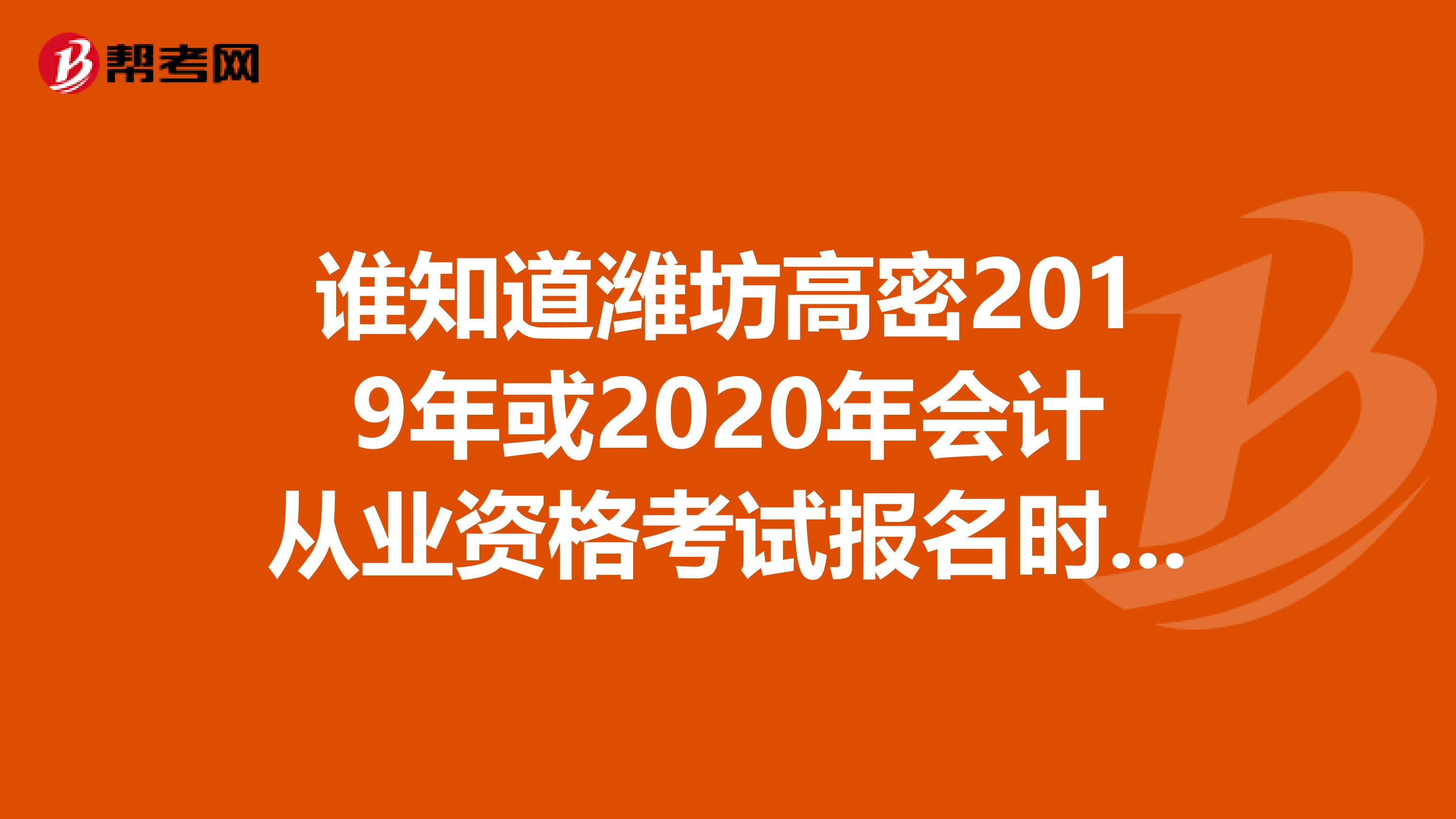 谁知道潍坊高密2019年或2020年会计从业资格考试报名时间和地点