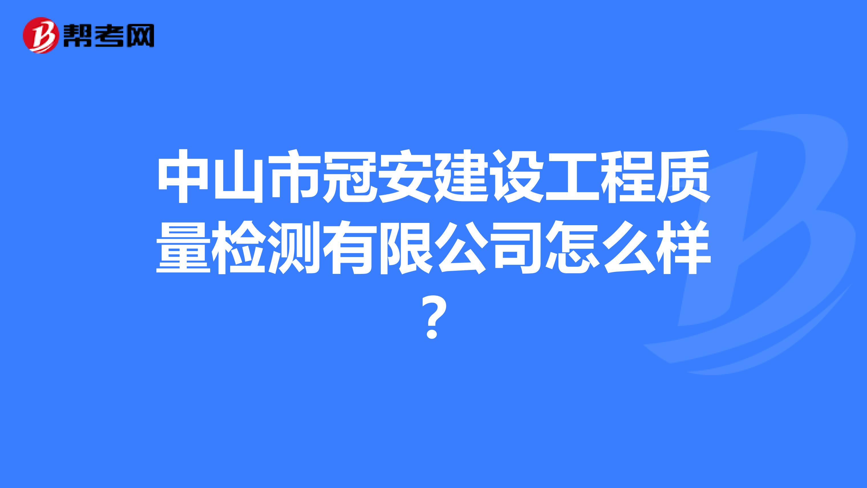 中山市冠安建设工程质量检测有限公司怎么样？