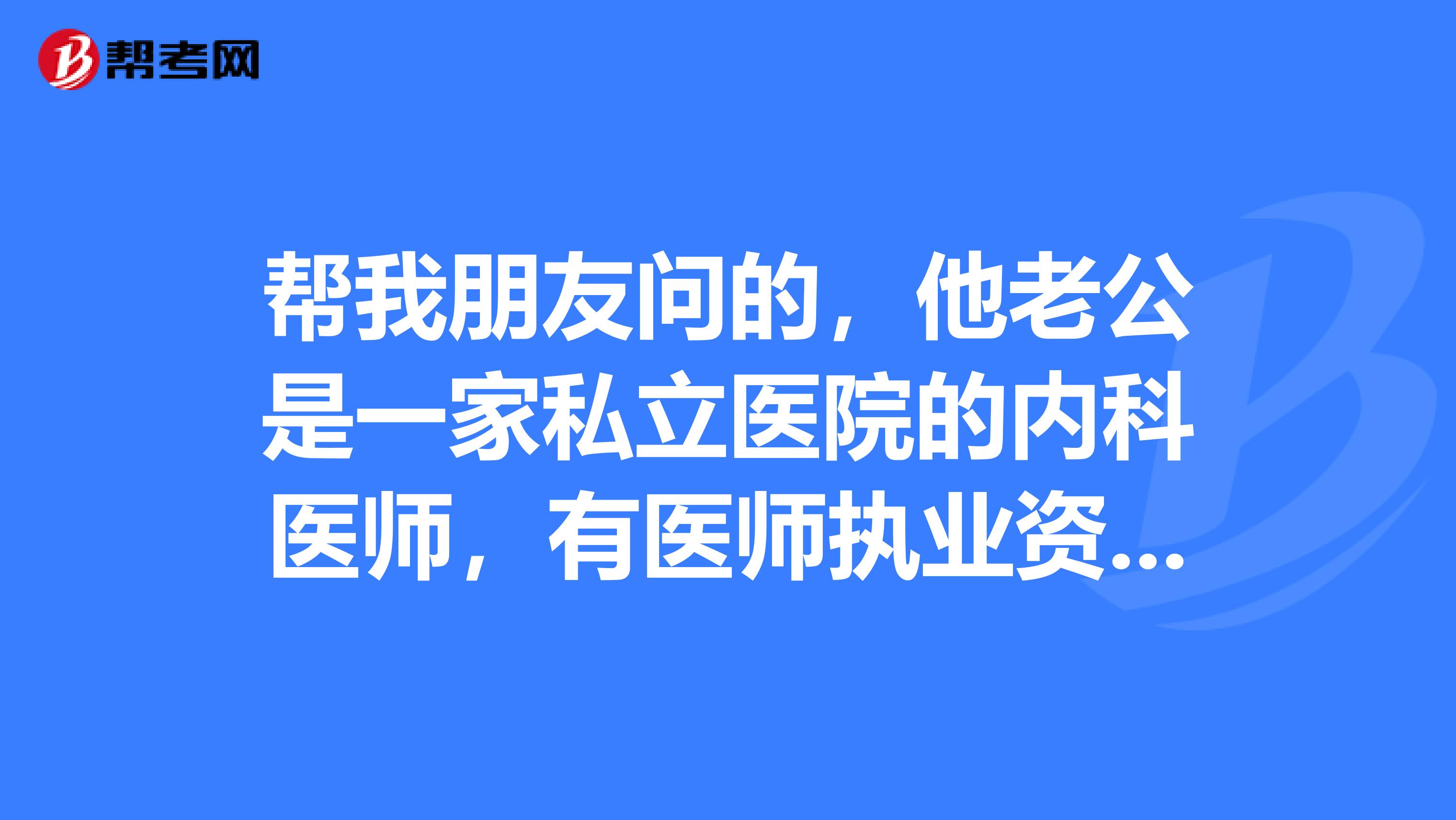 帮我朋友问的,他老公是一家私立医院的内科医师,有医师执业资格证书的,如果考主治需要满足一些什么条件啊?