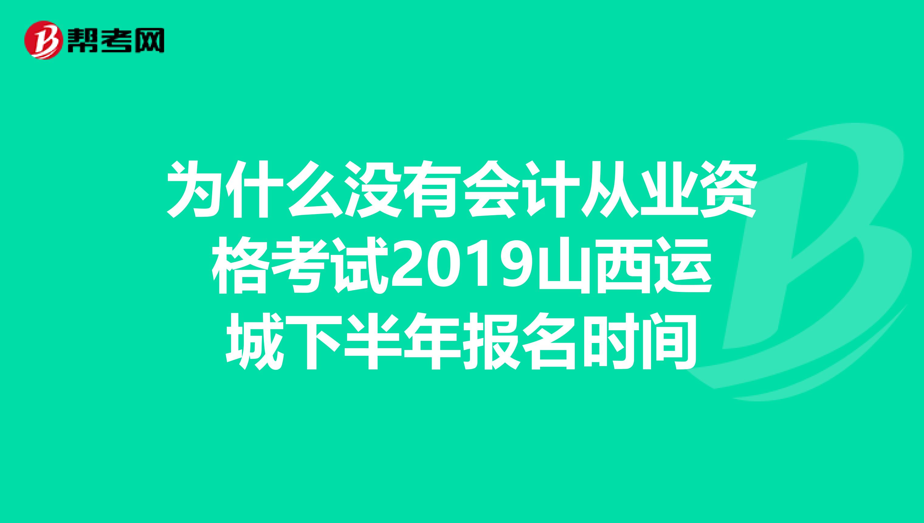 为什么没有会计从业资格考试2019山西运城下半年报名时间