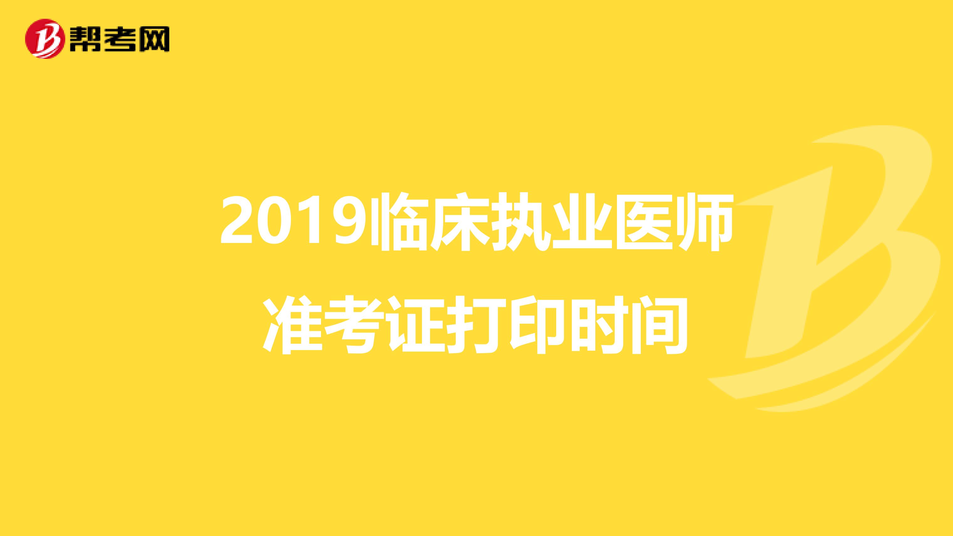 2019临床执业医师准考证打印时间