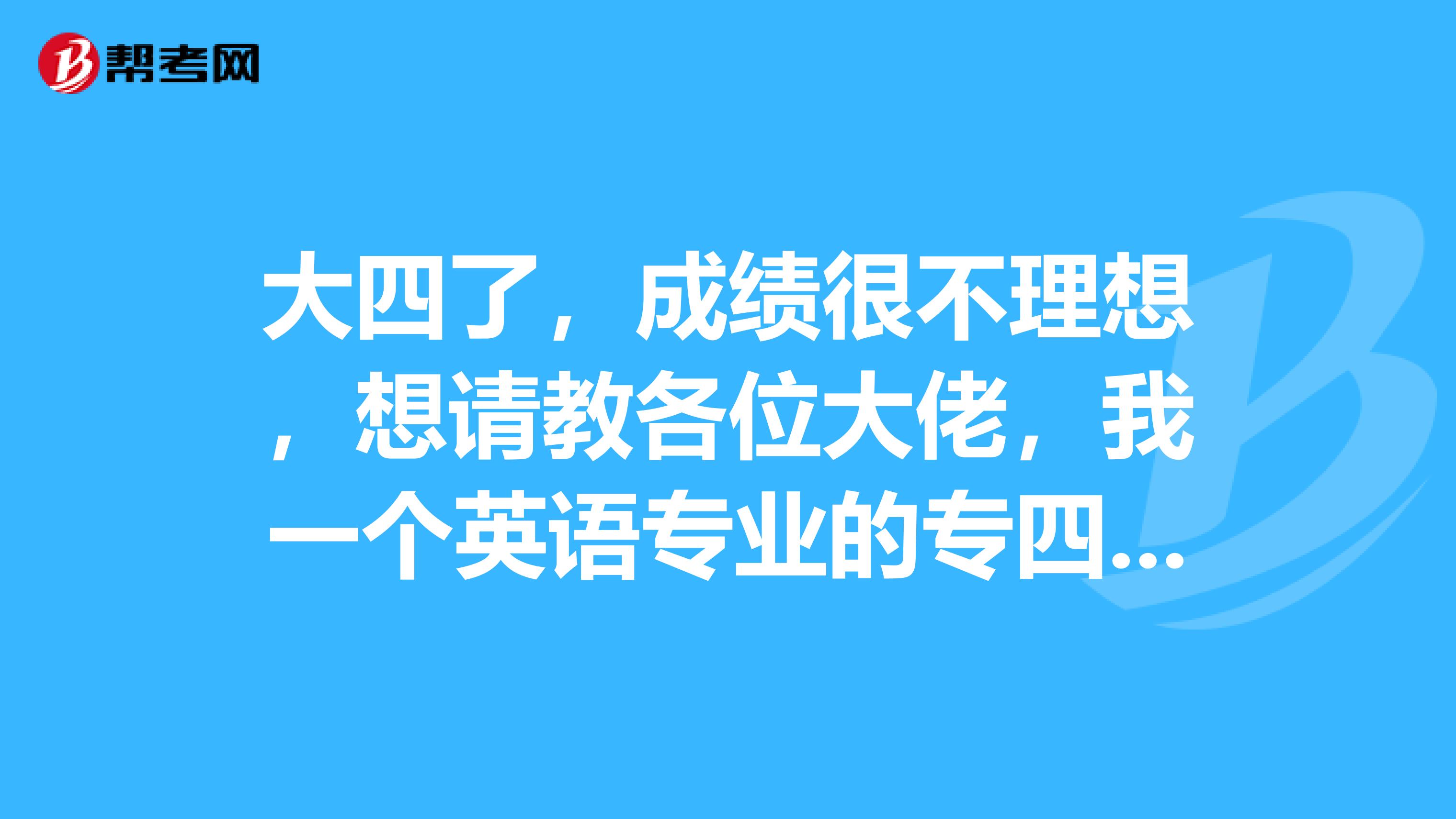 大四了，成绩很不理想，想请教各位大佬，我一个英语专业的专四和专八都没过的该何去何从？