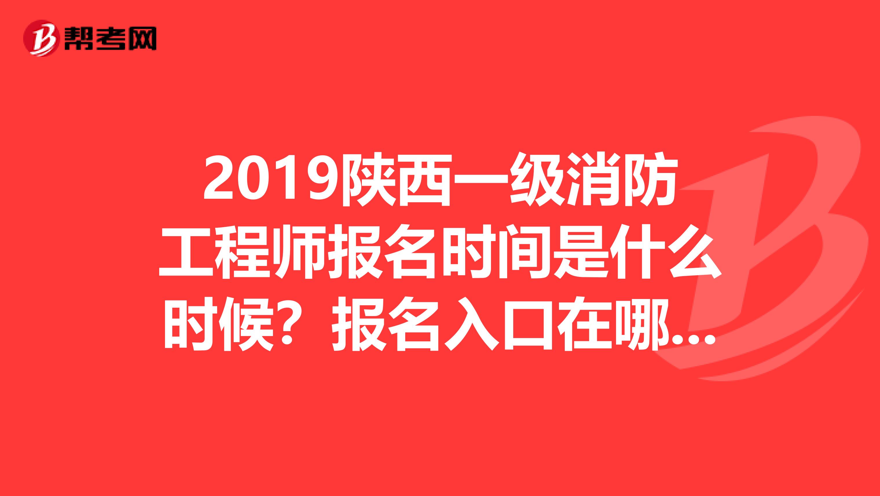 2019陕西一级消防工程师报名时间是什么时候？报名入口在哪儿？