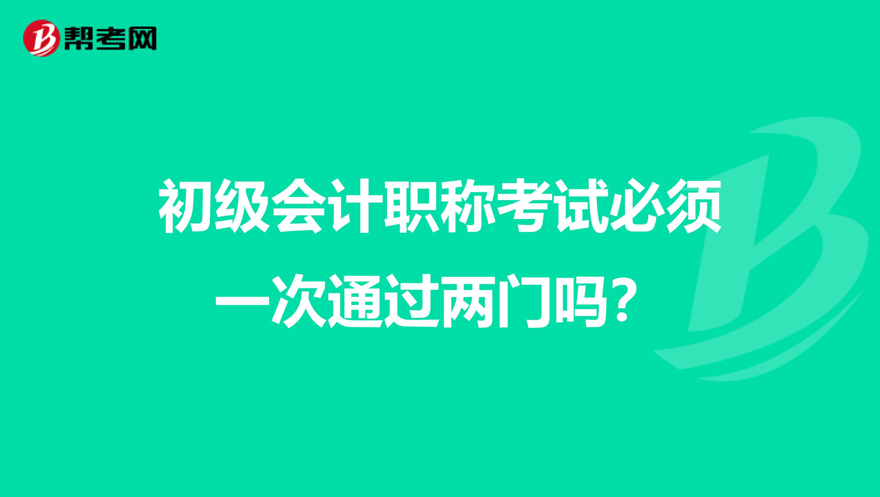 初级会计职称考试必须一次通过两门吗?
