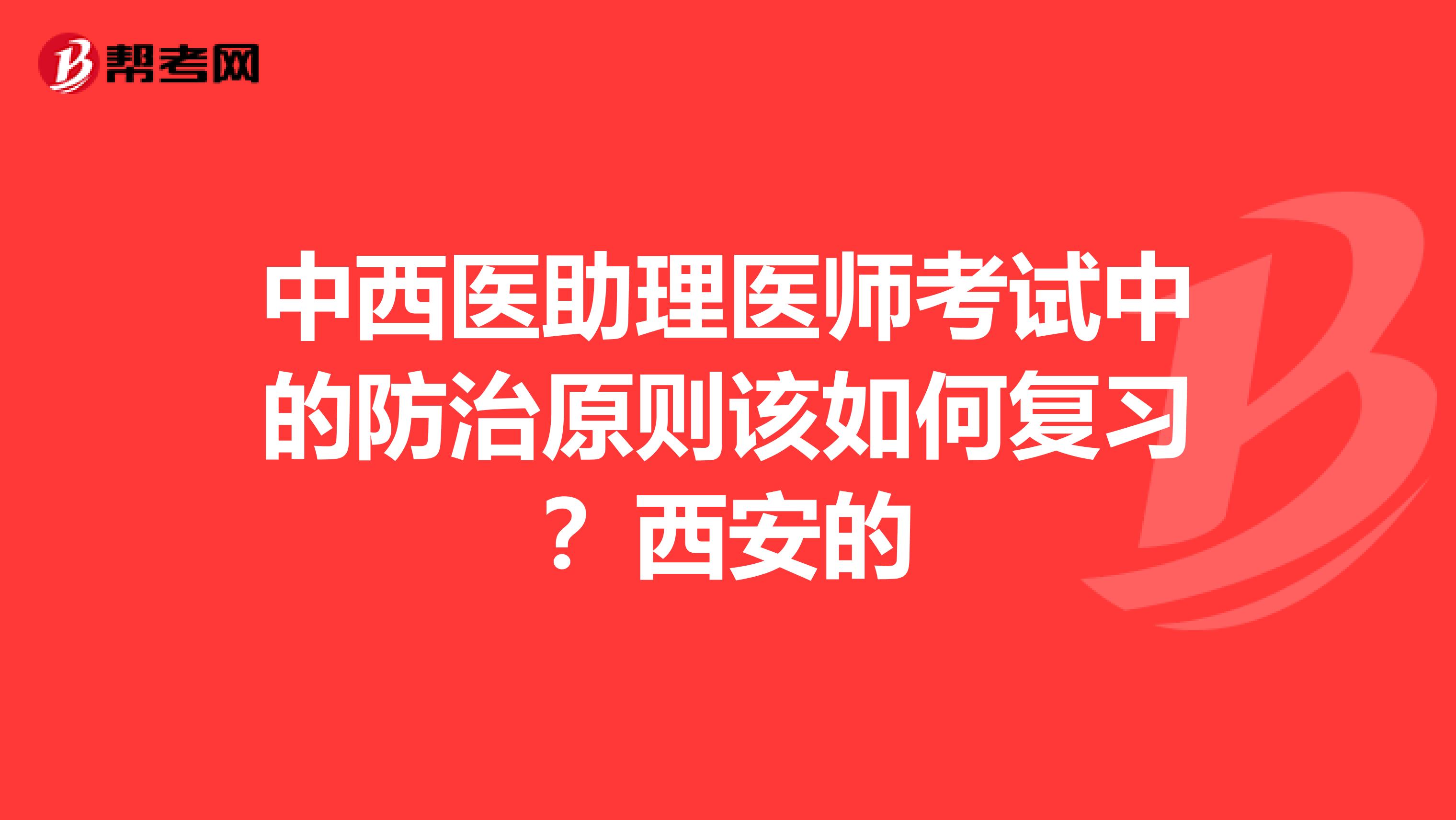 中西医助理医师考试中的防治原则该如何复习？西安的