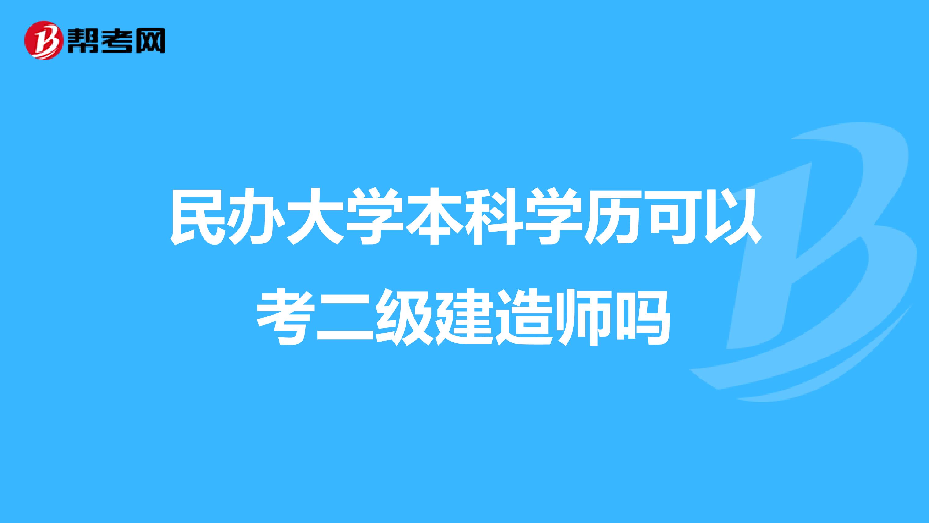 民办大学本科学历可以考二级建造师吗