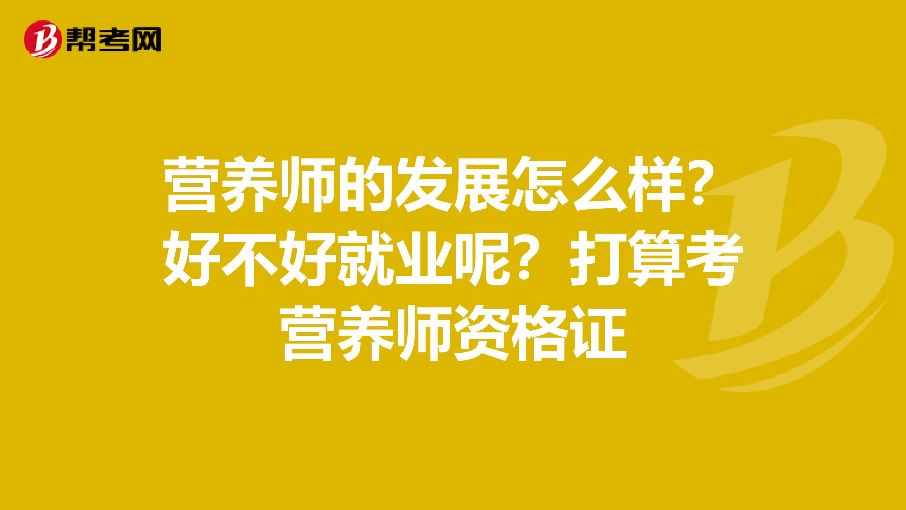 营养师的发展怎么样?好不好就业呢?打算考营养师资格证