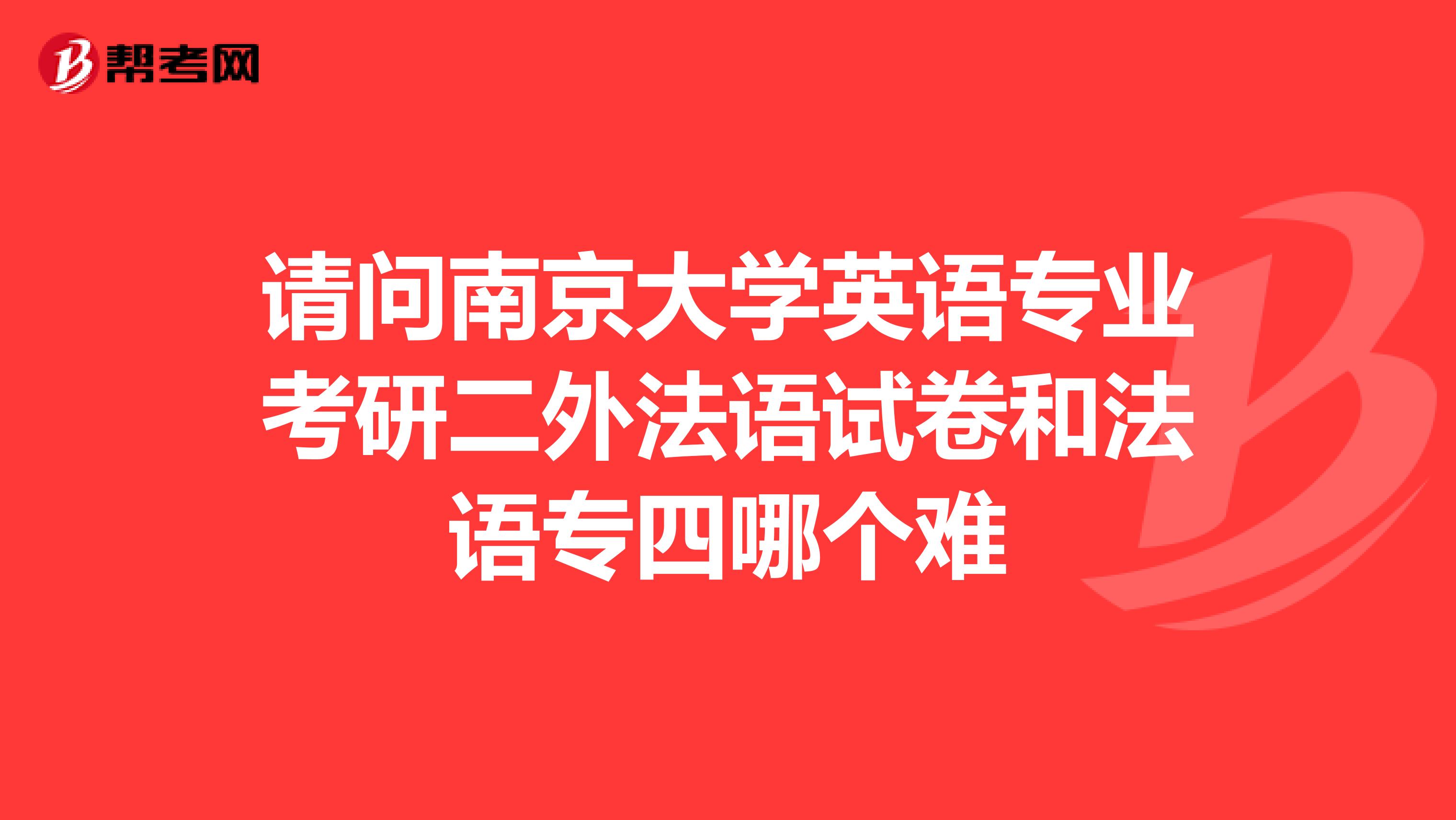 请问南京大学英语专业考研二外法语试卷和法语专四哪个难