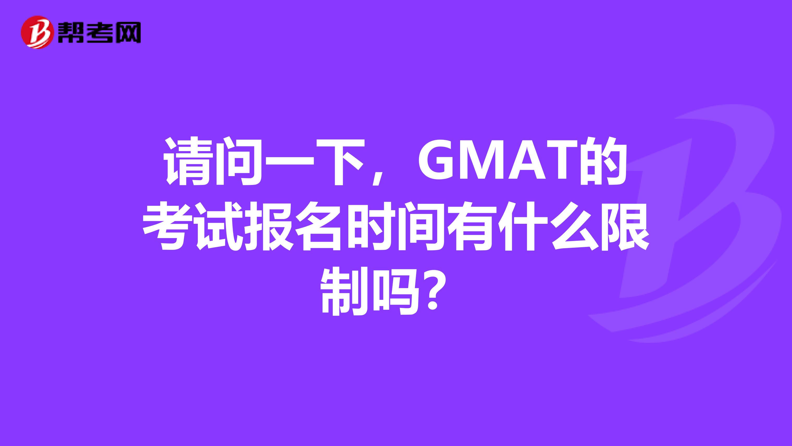 请问一下,GMAT的考试报名时间有什么限制吗?