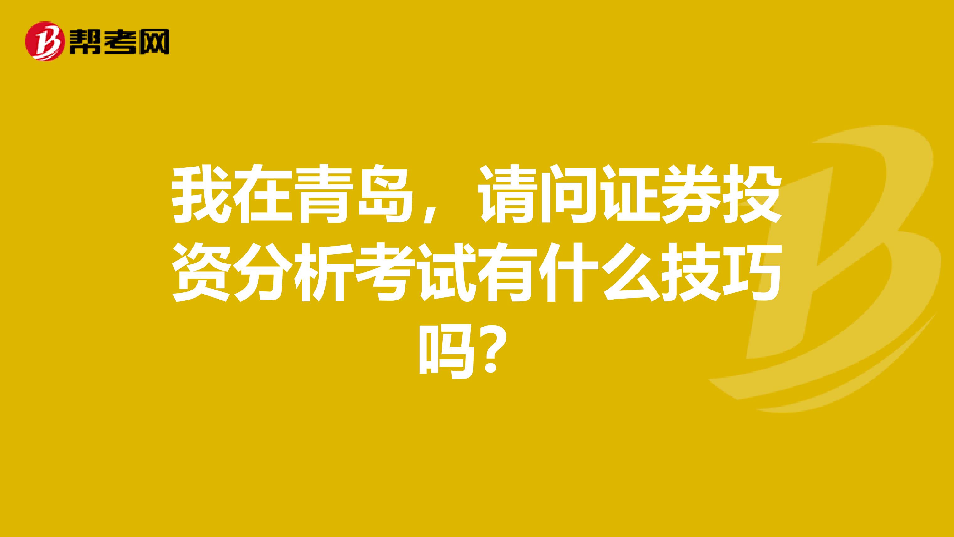我在青岛,请问证券投资分析考试有什么技巧吗?