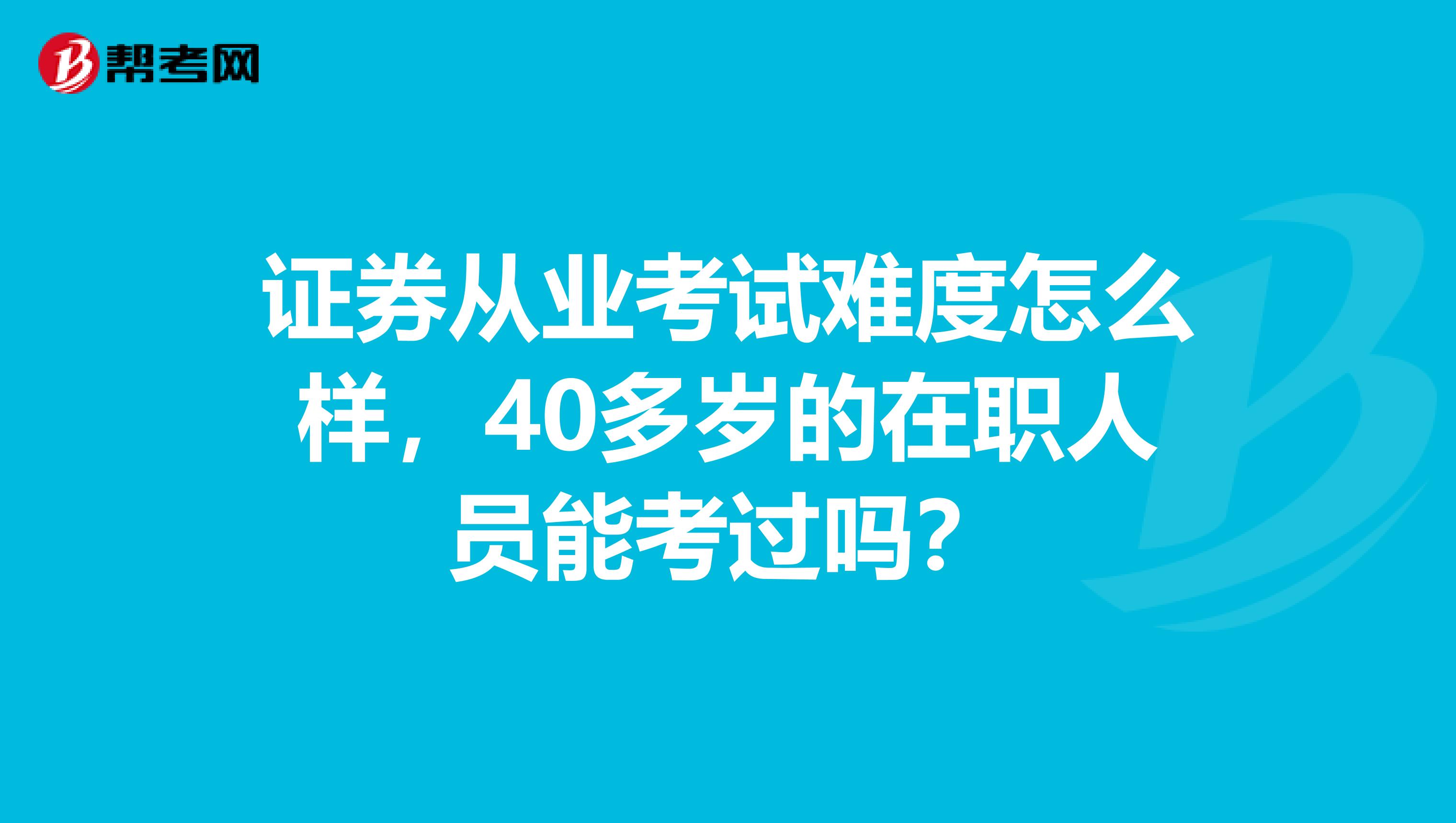 证券从业考试难度怎么样，40多岁的在职人员能考过吗？