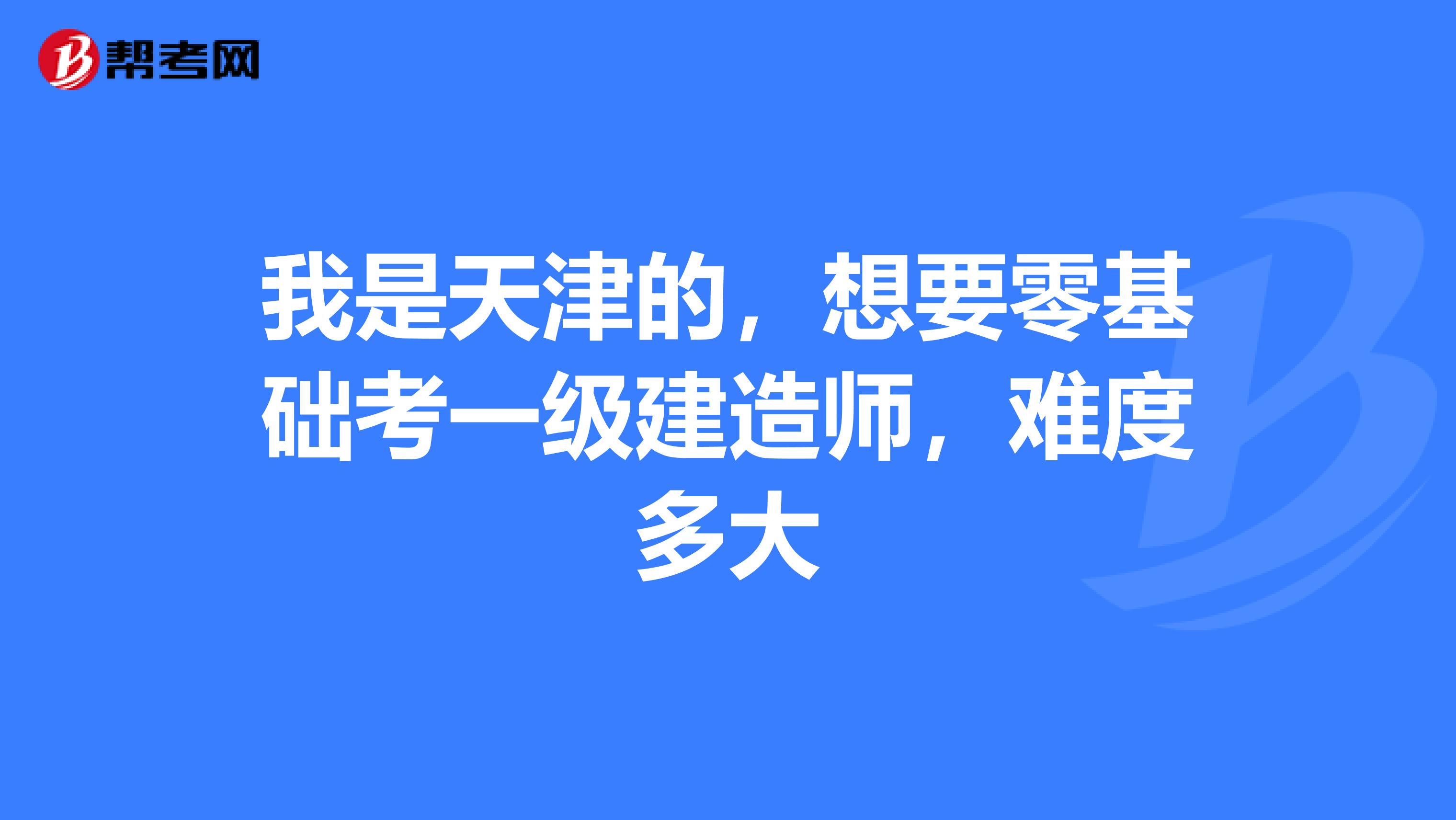 我是天津的，想要零基础考一级建造师，难度多大