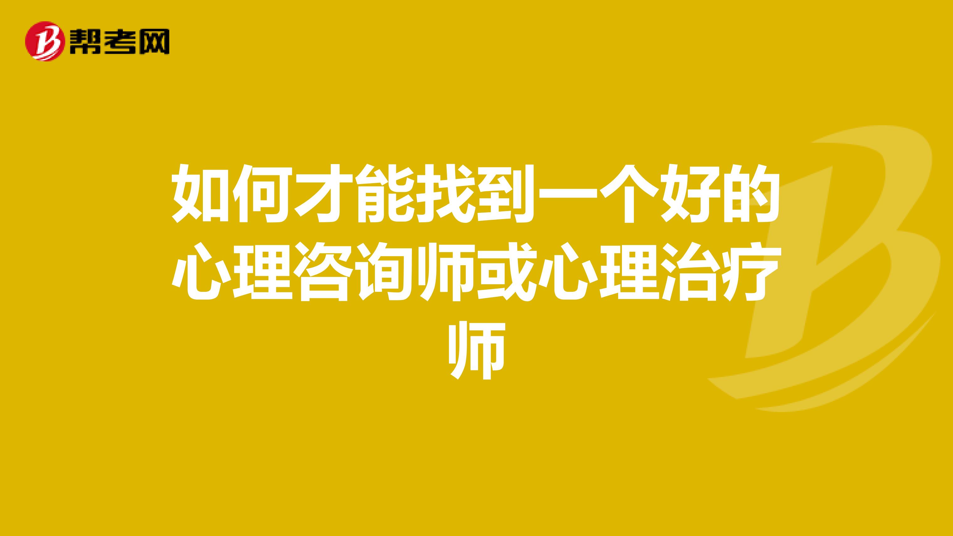 如何才能找到一个好的心理咨询师或心理治疗师