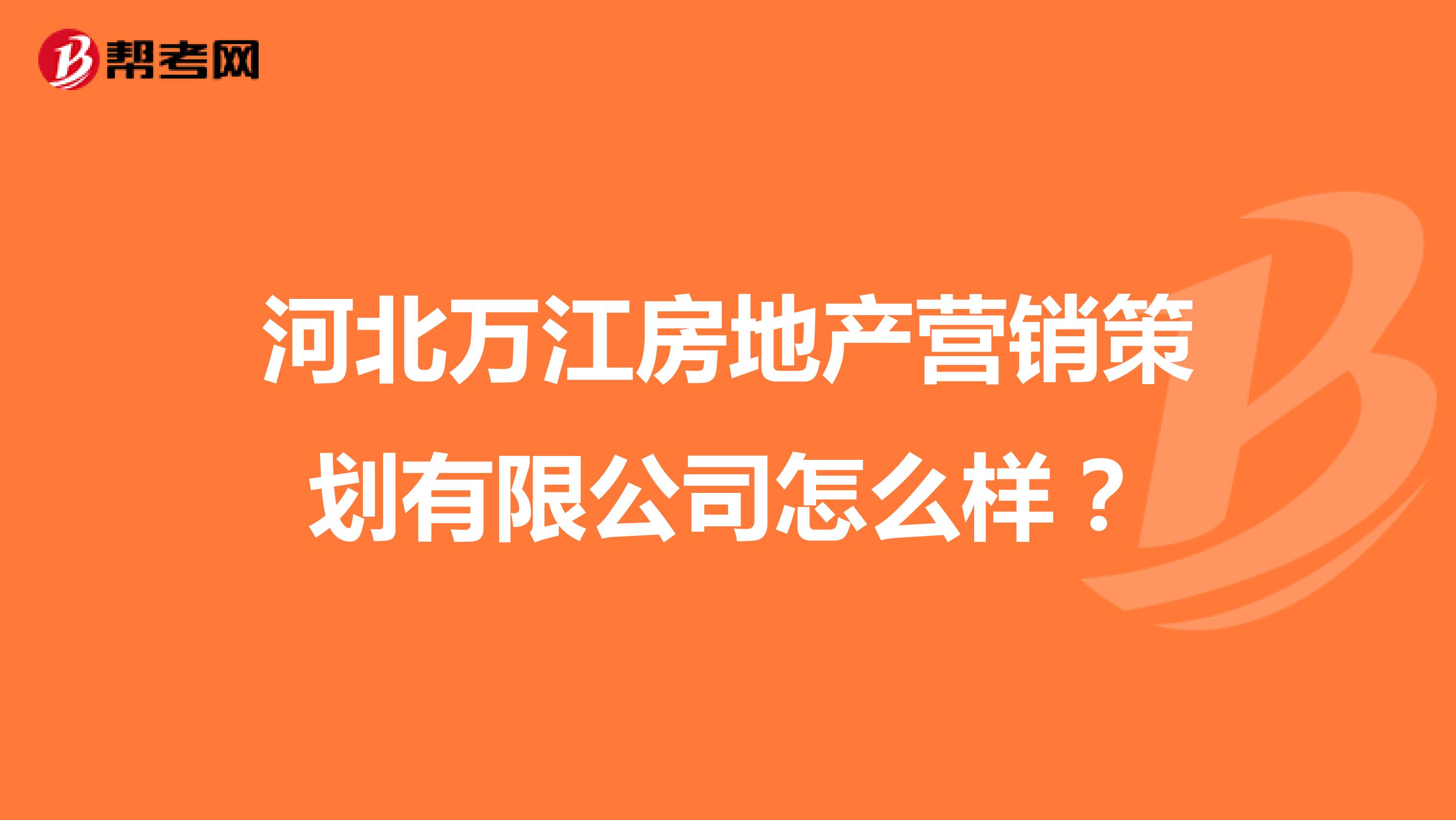 河北万江房地产营销策划有限公司怎么样？