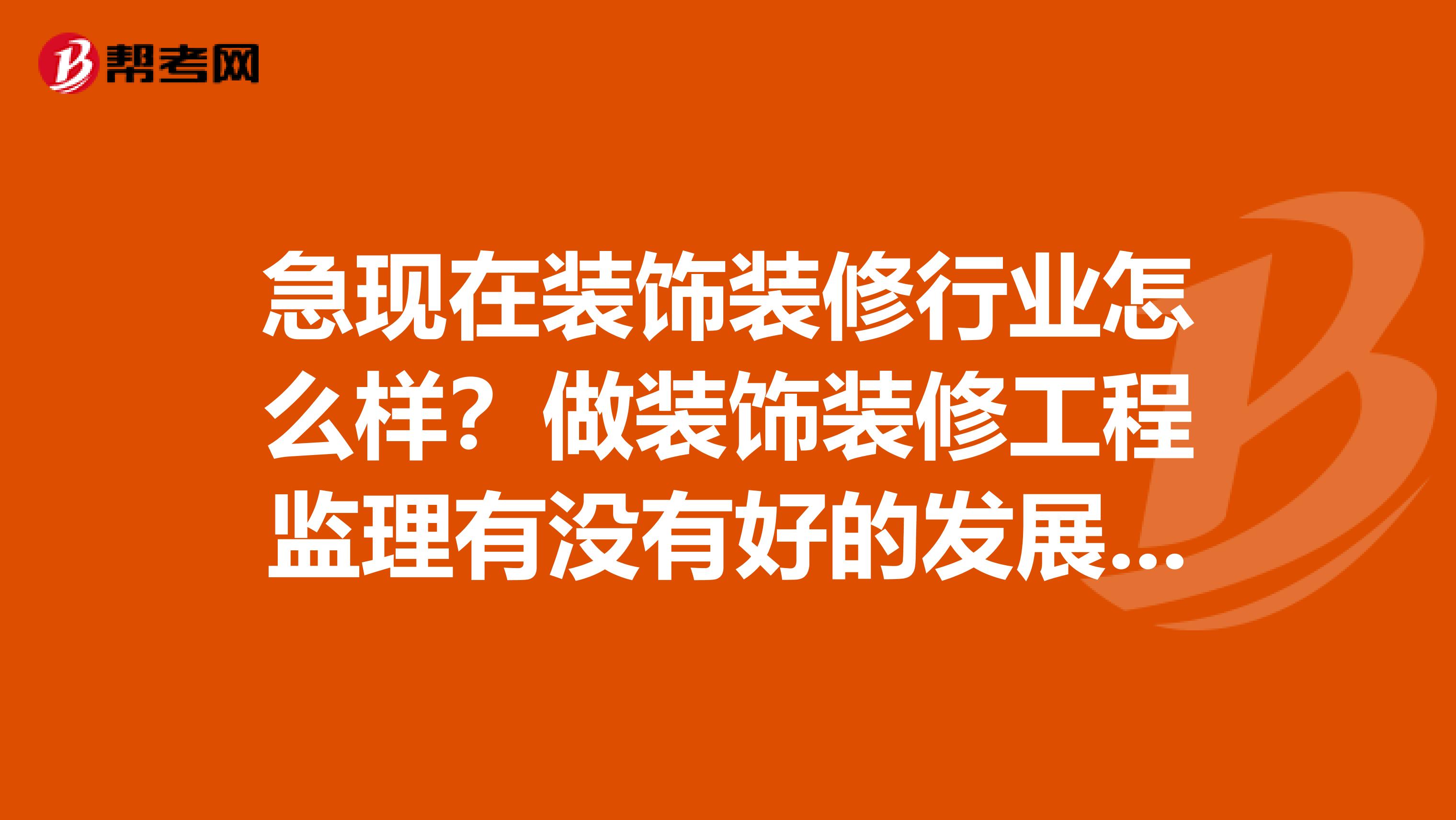 急现在装饰装修行业怎么样？做装饰装修工程监理有没有好的发展？是不适合应届大学毕业生去做？