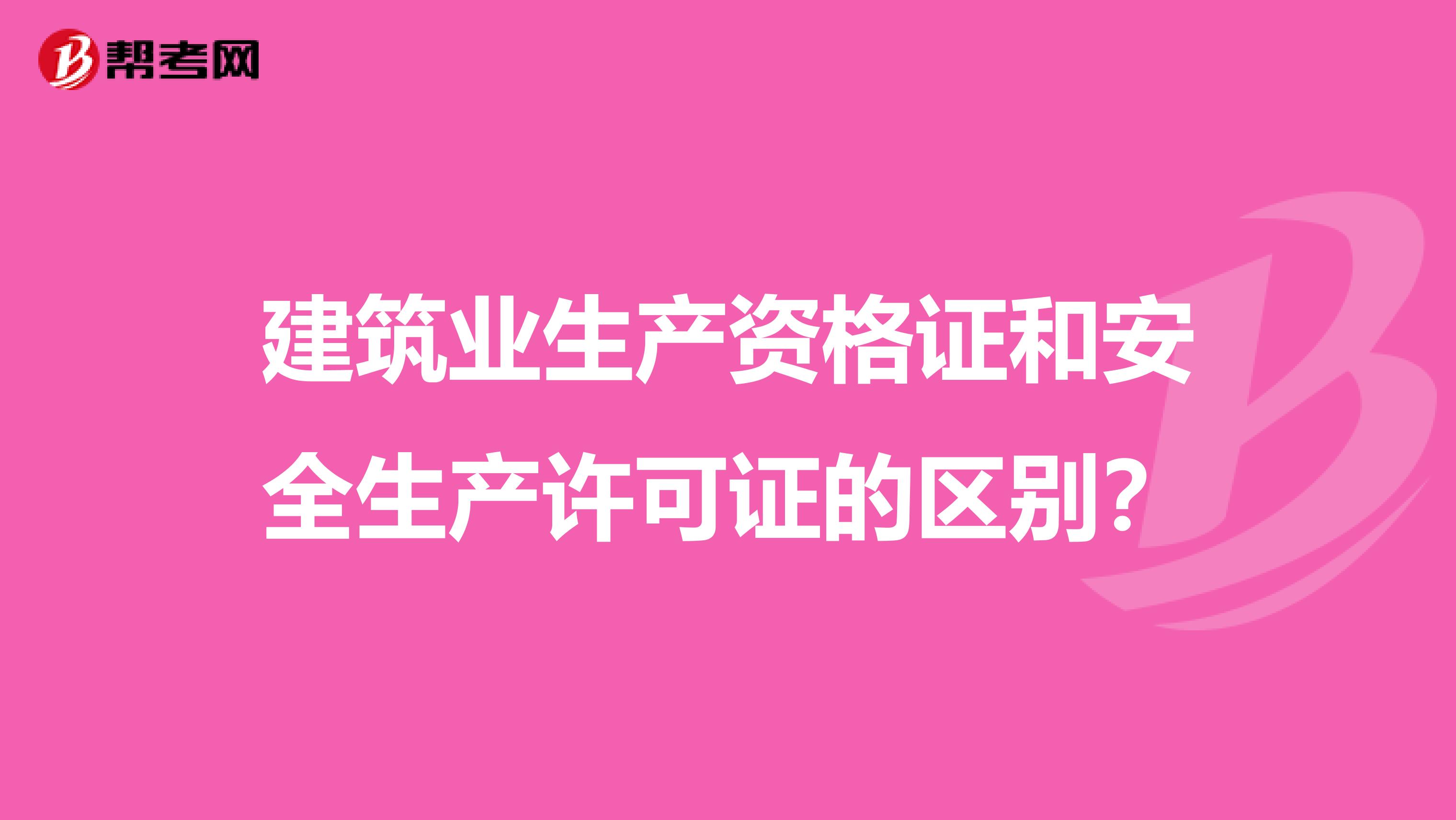 建筑业生产资格证和安全生产许可证的区别?