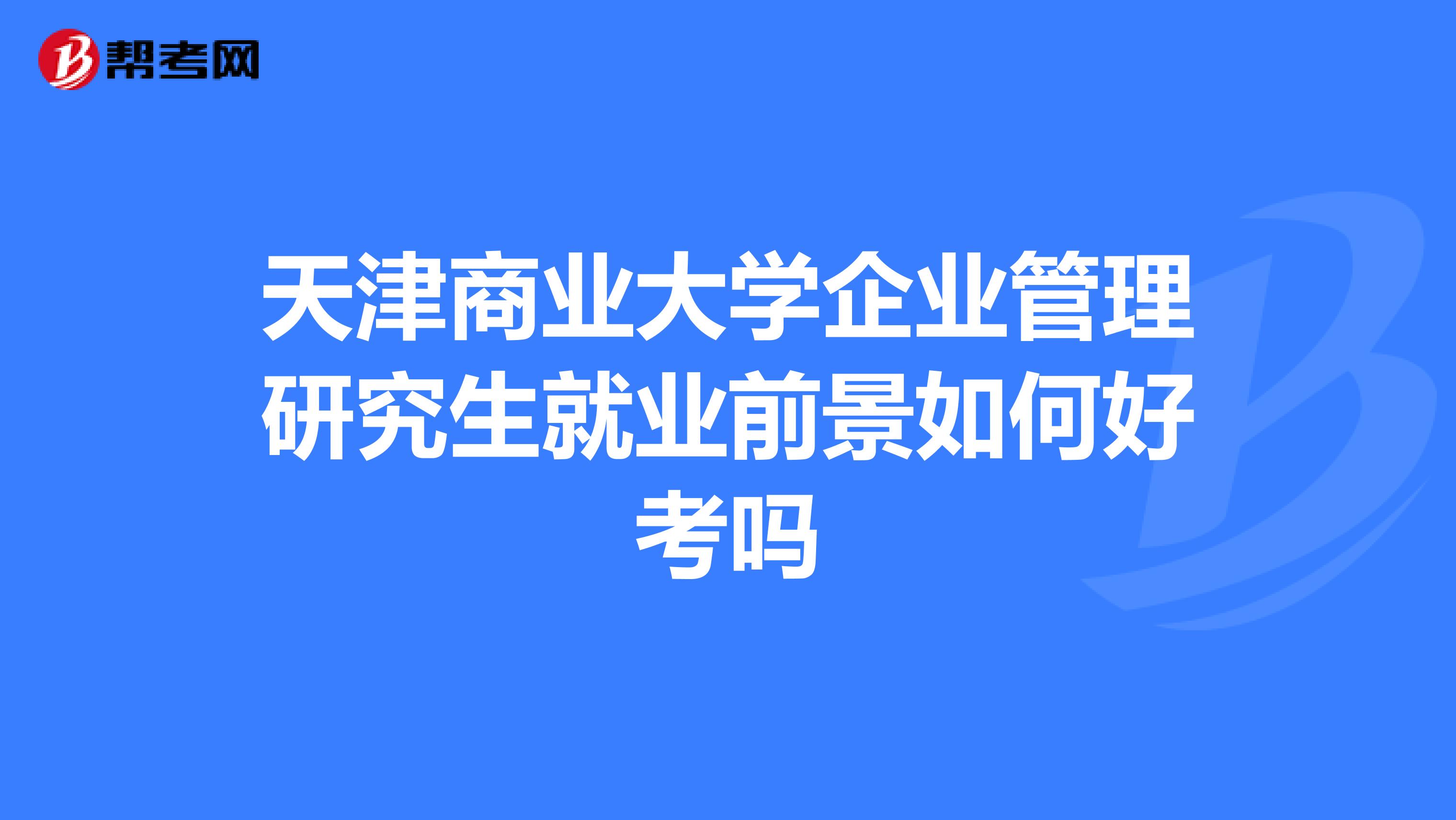 天津商业大学企业管理研究生就业前景如何好考吗
