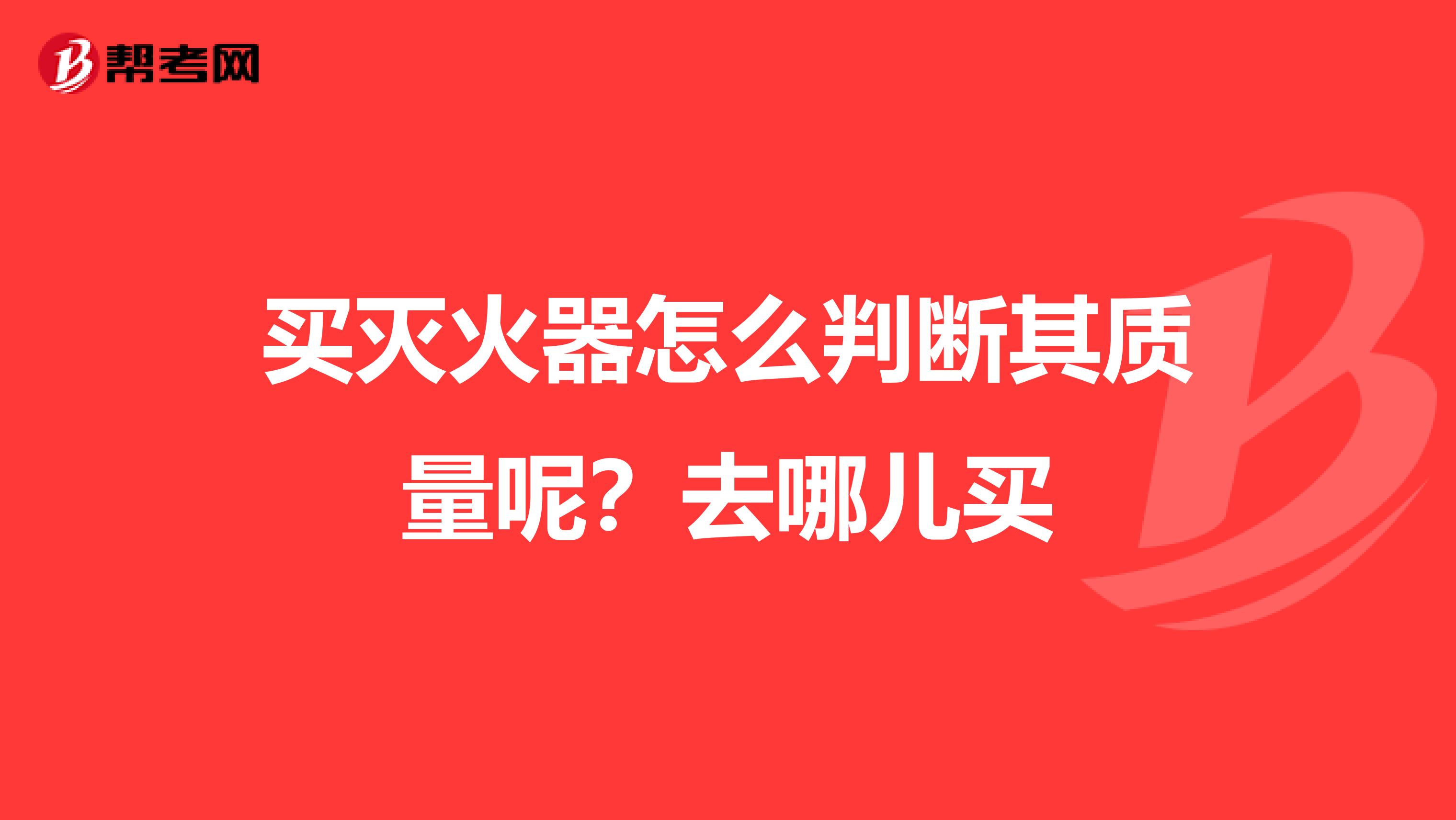 买灭火器怎么判断其质量呢?去哪儿买