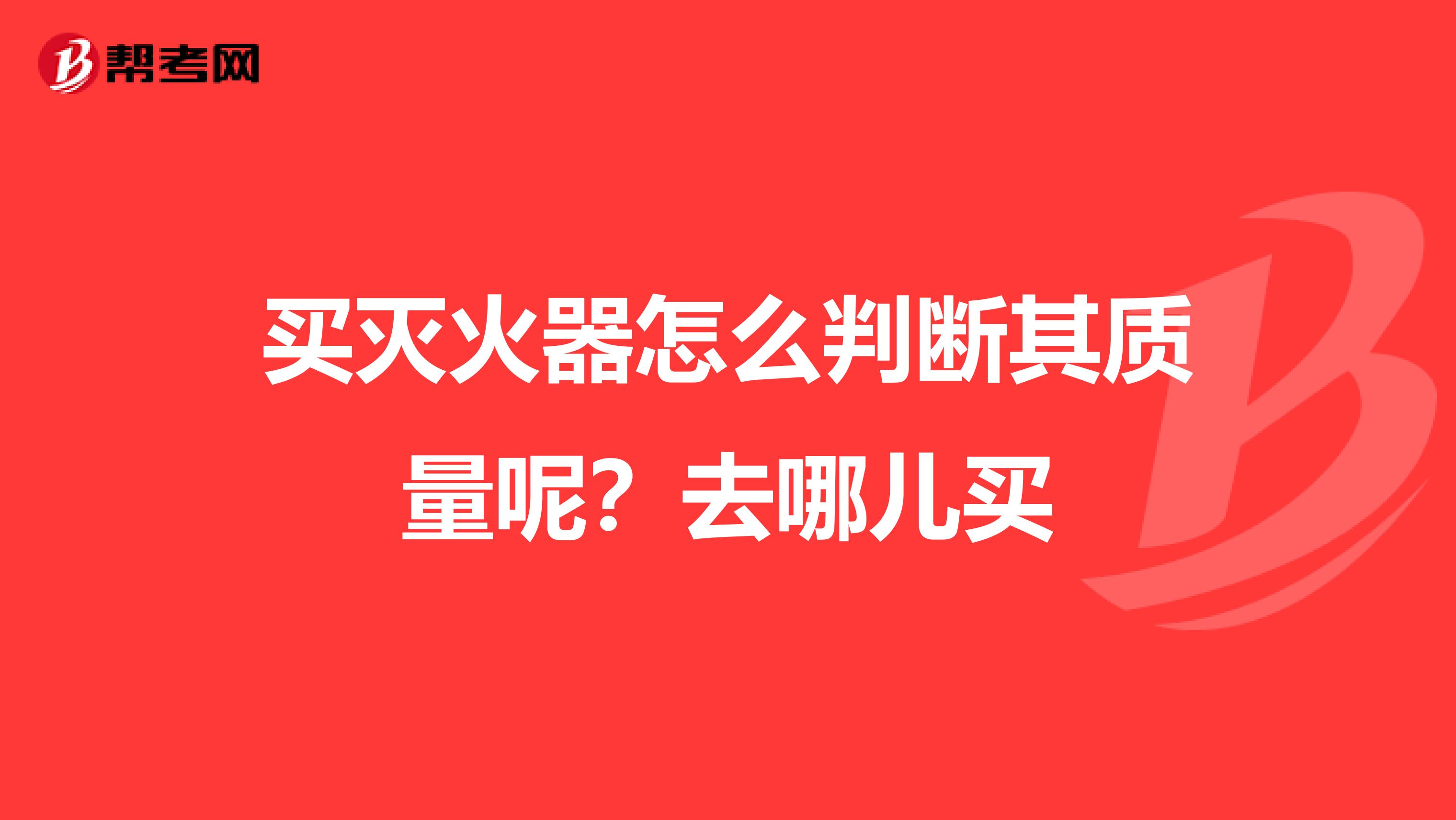 买灭火器怎么判断其质量呢？去哪儿买