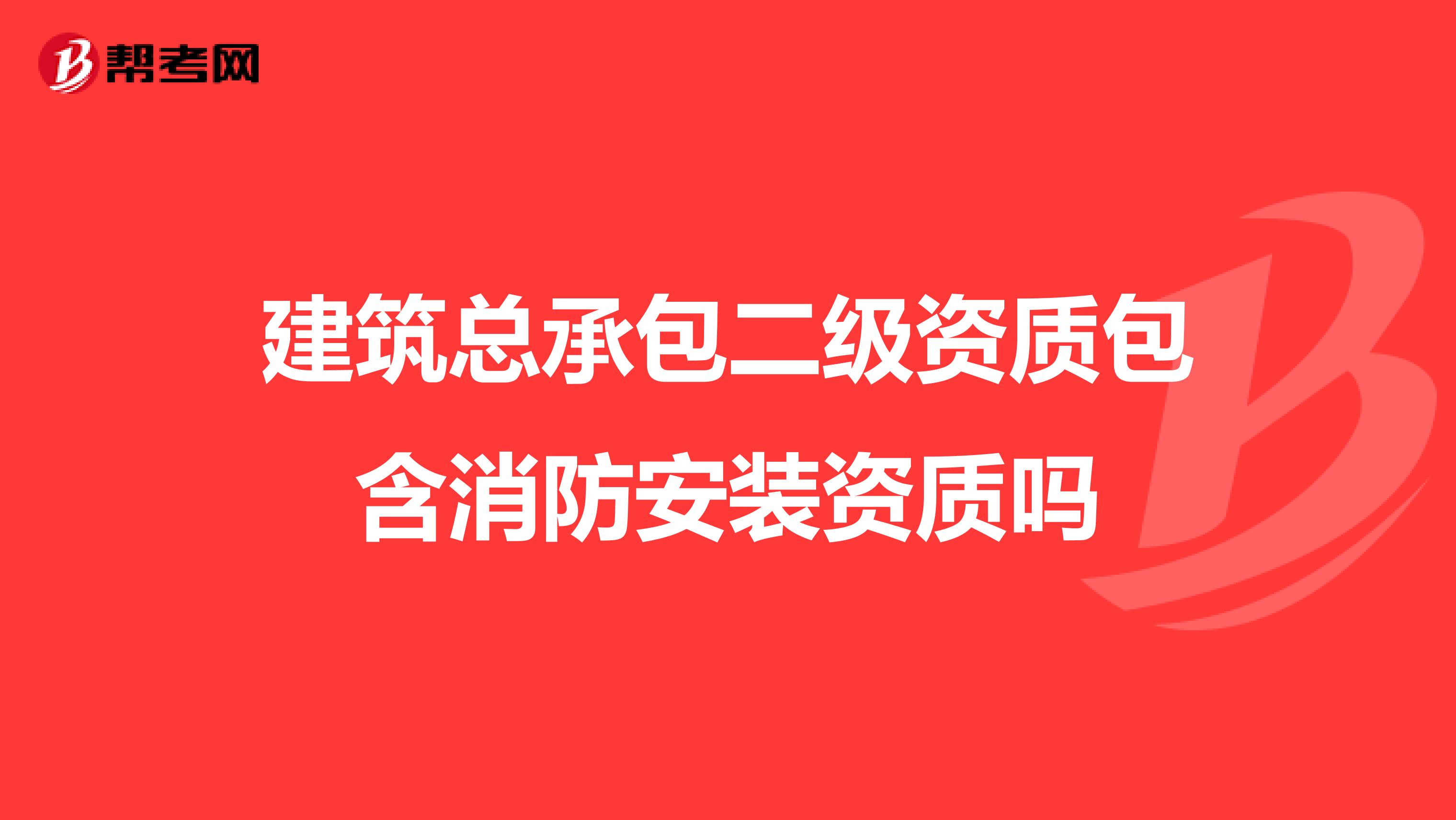 建筑总承包二级资质包含消防安装资质吗
