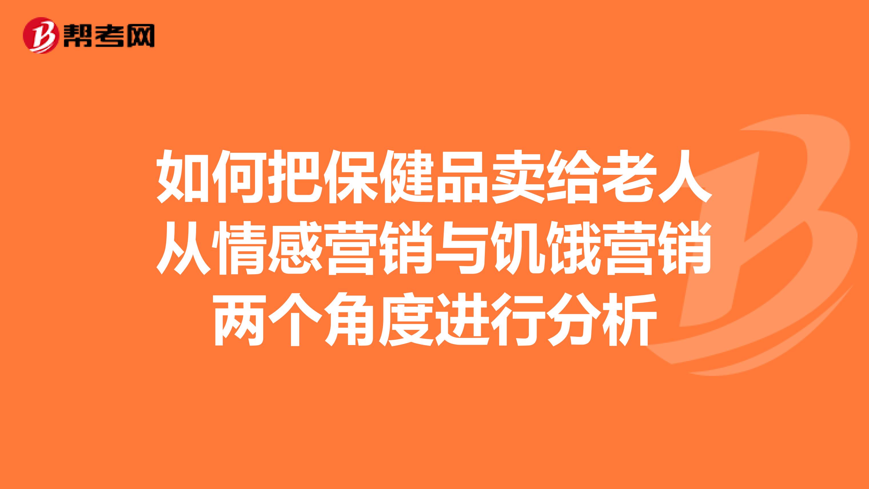 如何把保健品卖给老人从情感营销与饥饿营销两个角度进行分析
