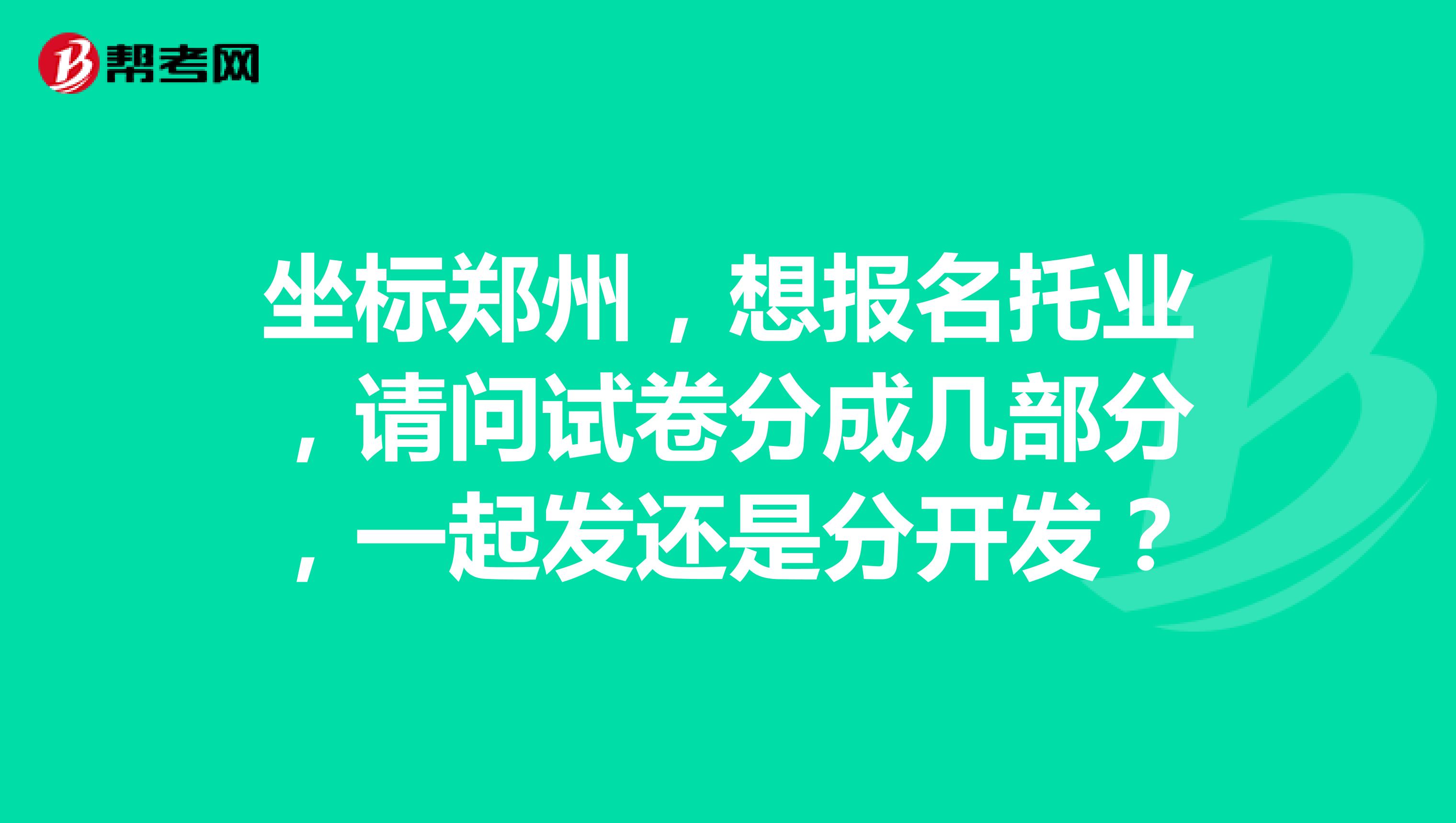 坐标郑州,想报名托业,请问试卷分成几部分,一起发还是分开发?