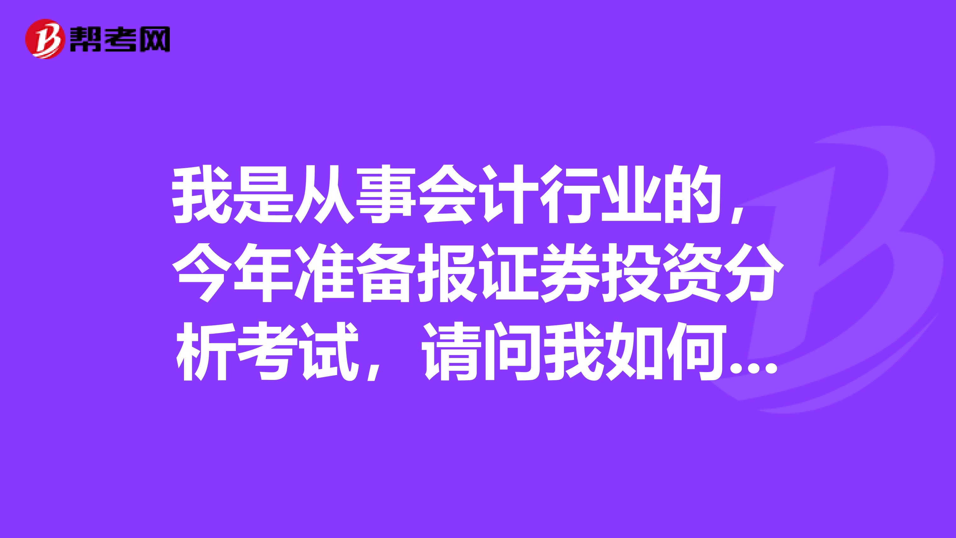 我是从事会计行业的，今年准备报证券投资分析考试，请问我如何才能顺利通过证券投资分析考试？