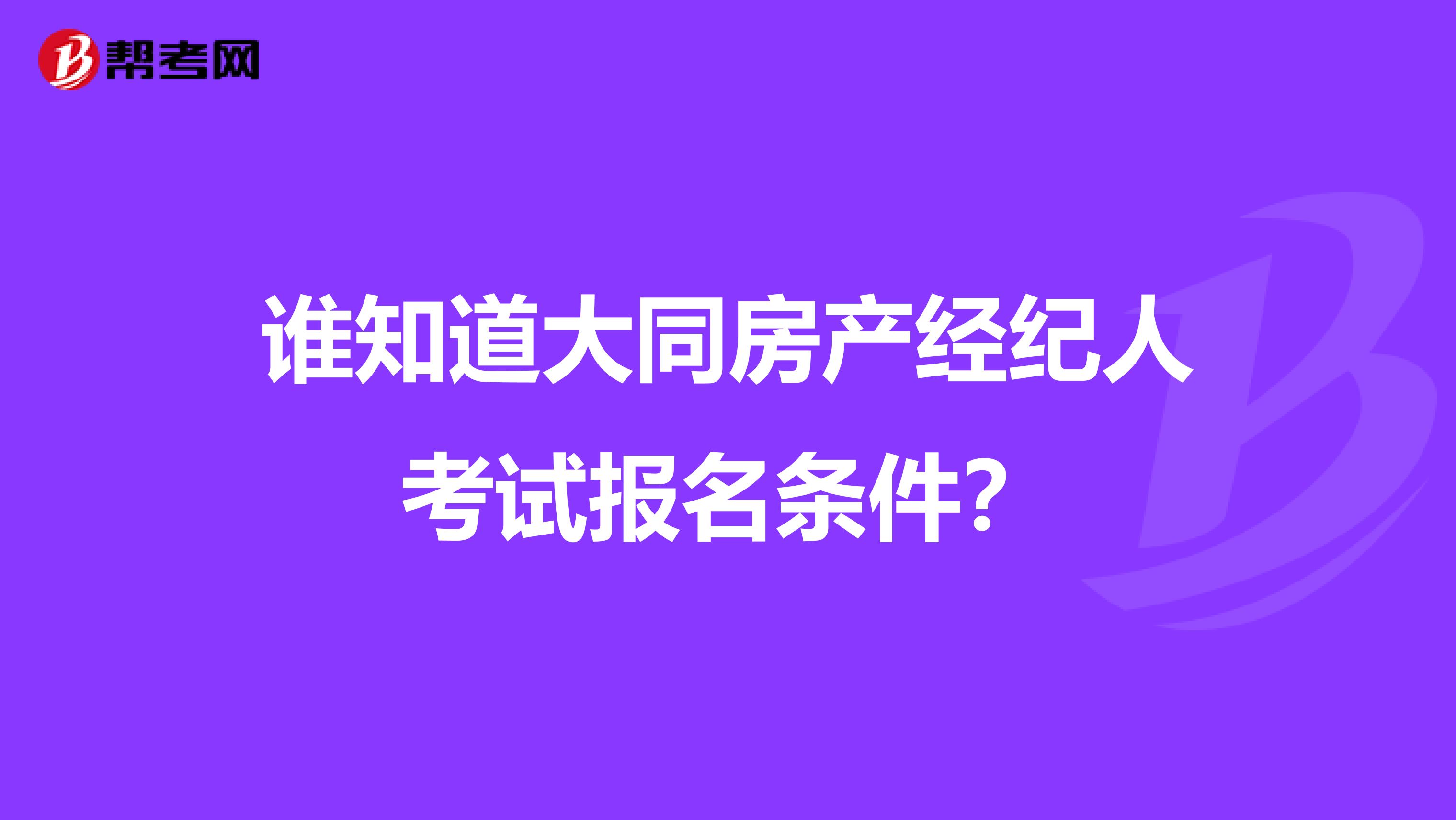 谁知道大同房产经纪人考试报名条件？