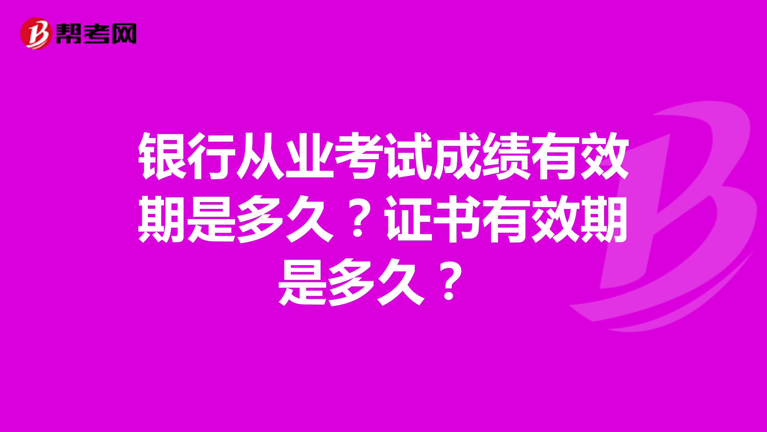 银行从业考试成绩有效期是多久？证书有效期是多久？ 