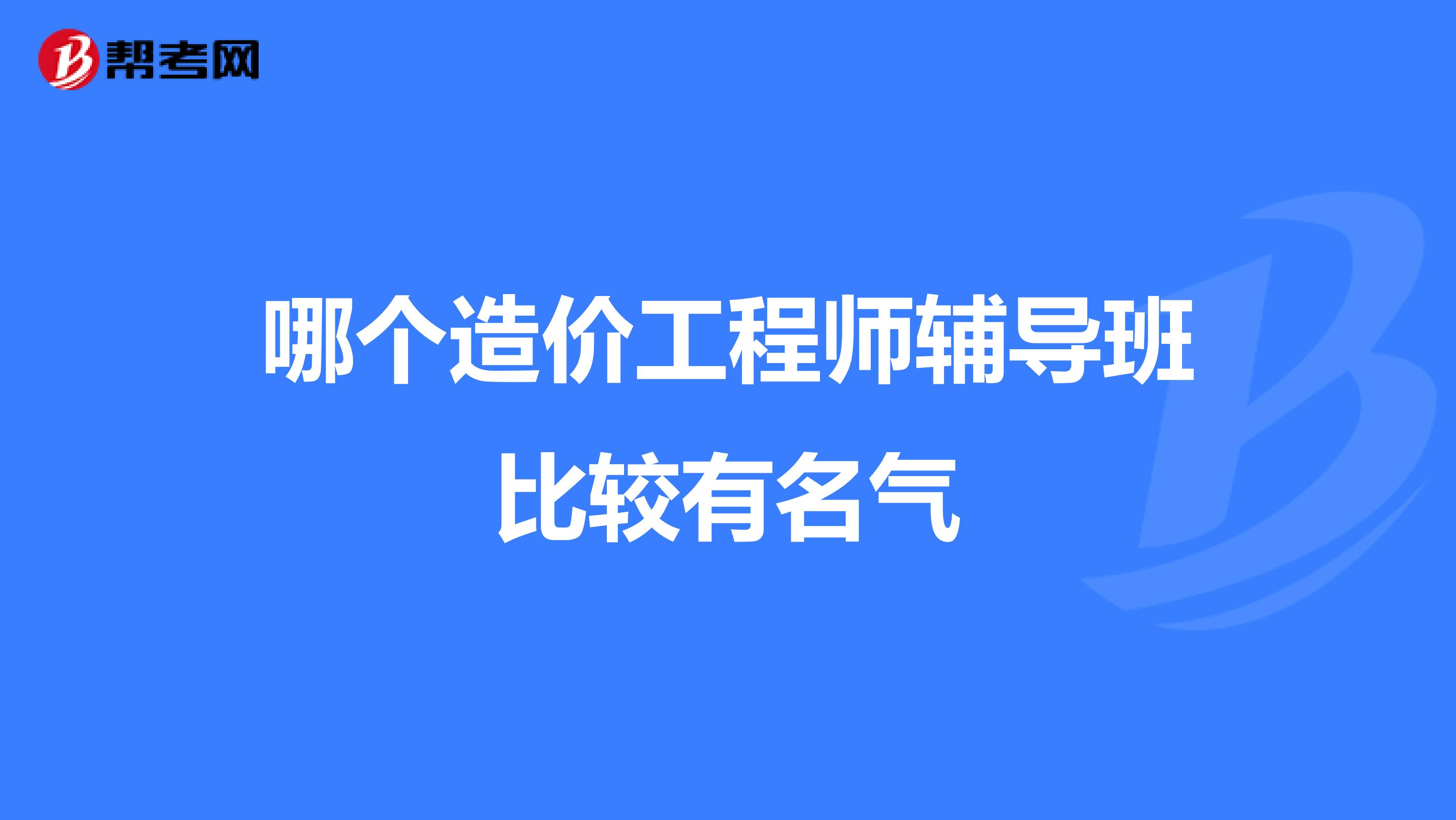 哪个造价工程师辅导班比较有名气