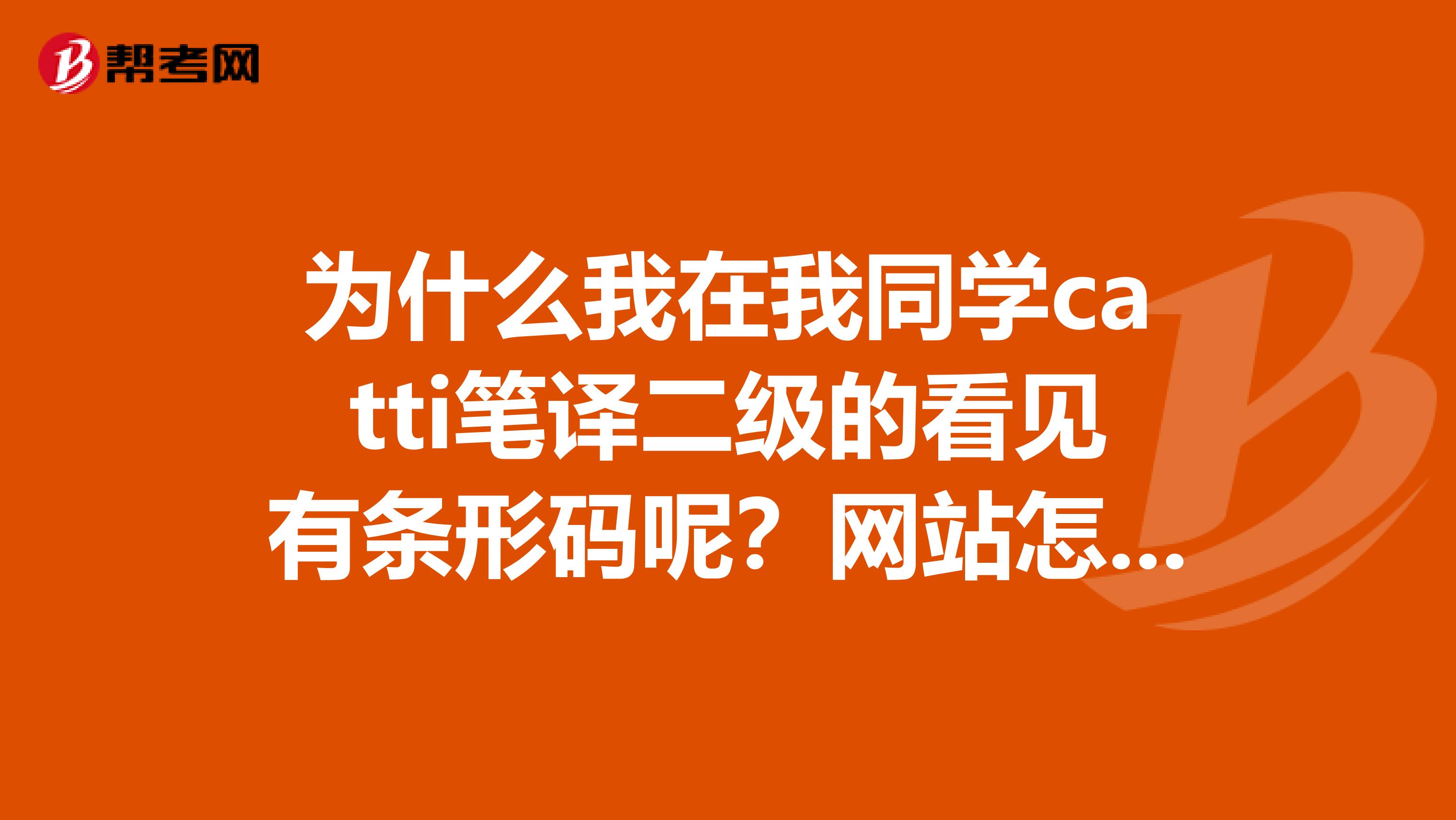 为什么我在我同学catti笔译二级的看见有条形码呢？网站怎么没有