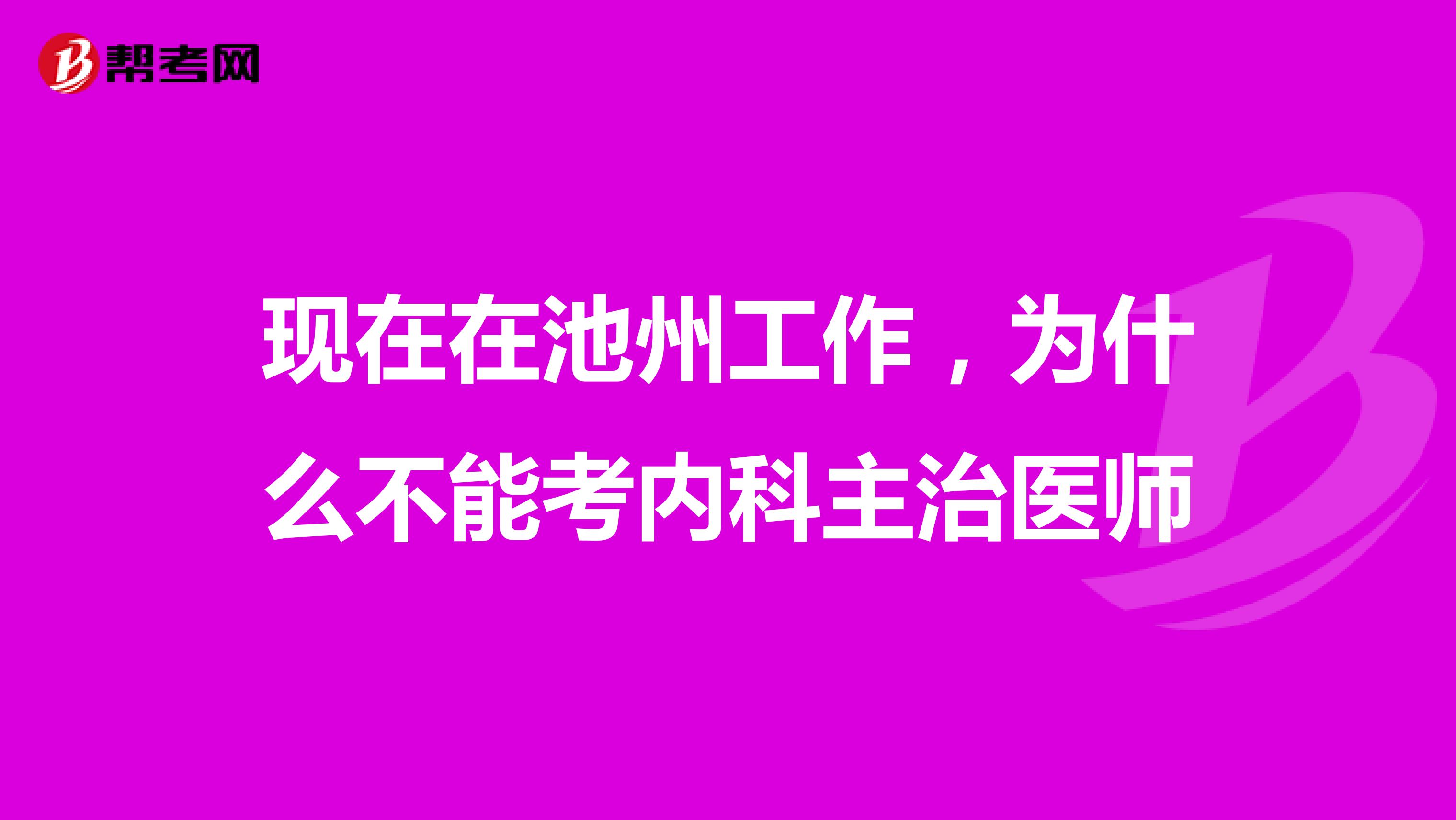 现在在池州工作，为什么不能考内科主治医师
