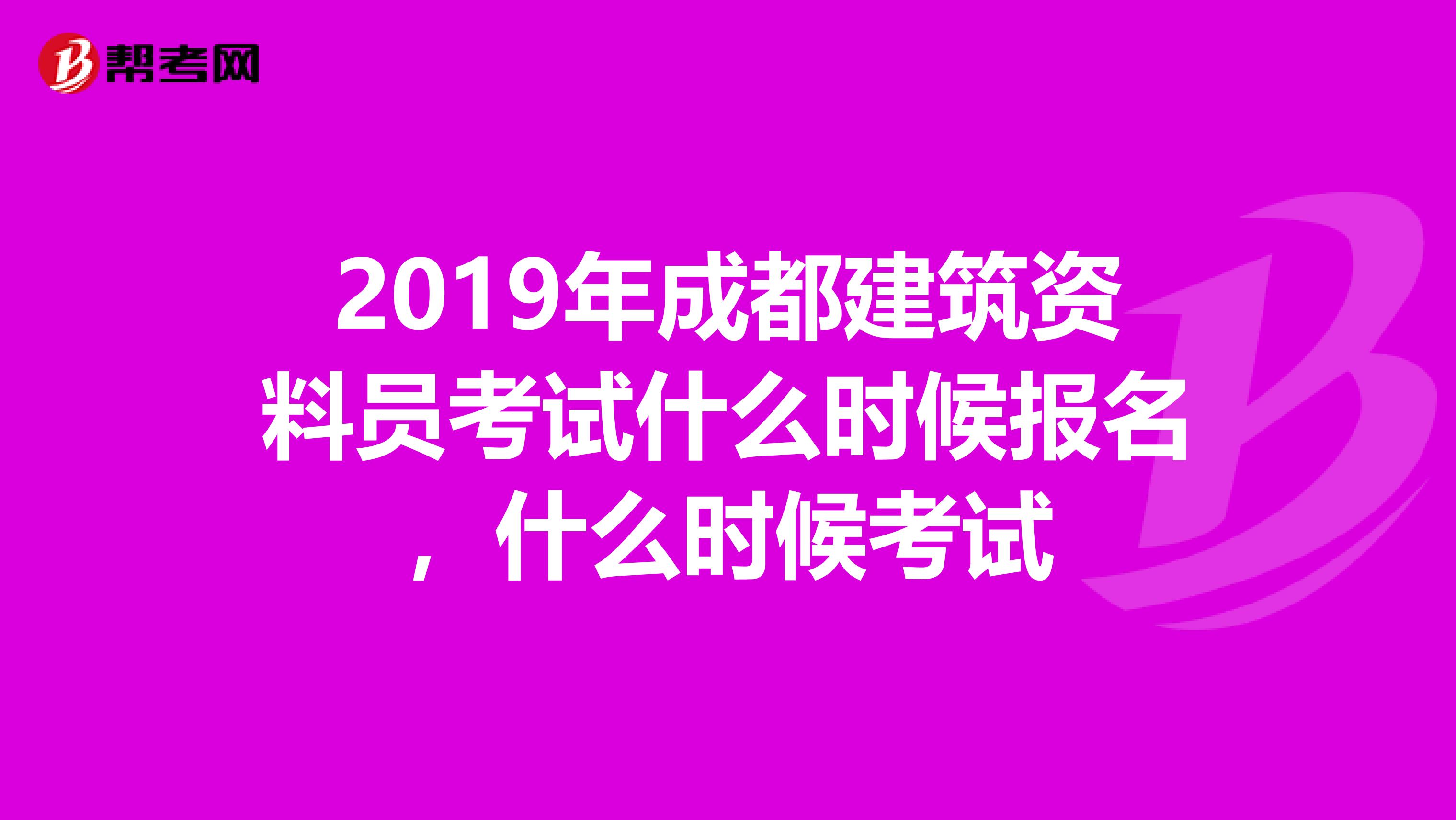 2019年成都建筑资料员考试什么时候报名，什么时候考试